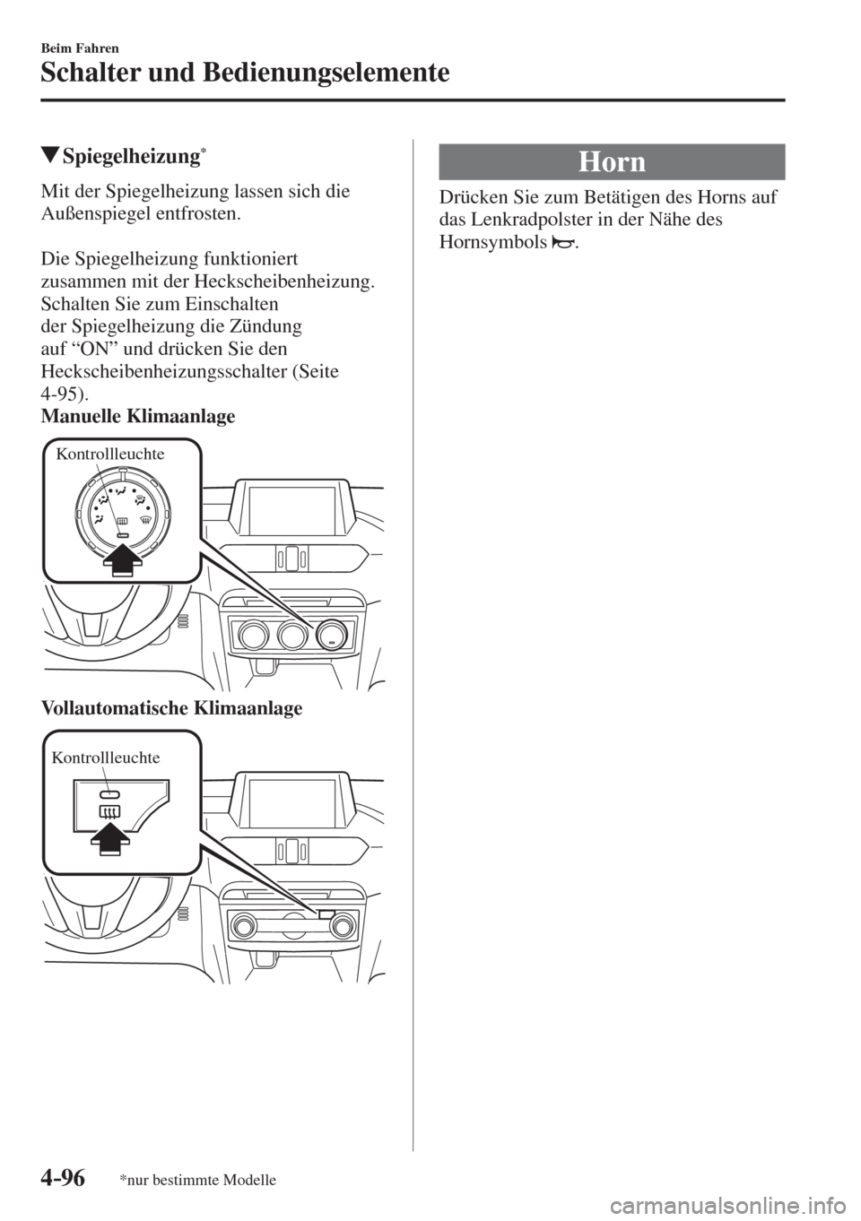 MAZDA MODEL 6 2016  Betriebsanleitung (in German) 4–96
Beim Fahren
Schalter und Bedienungselemente
*nur bestimmte Modelle
         Spiegelheizung * 
              Mit  der  Spiegelheizung  lassen  sich  die 
Außenspiegel entfrosten.
  
  Die  Spie