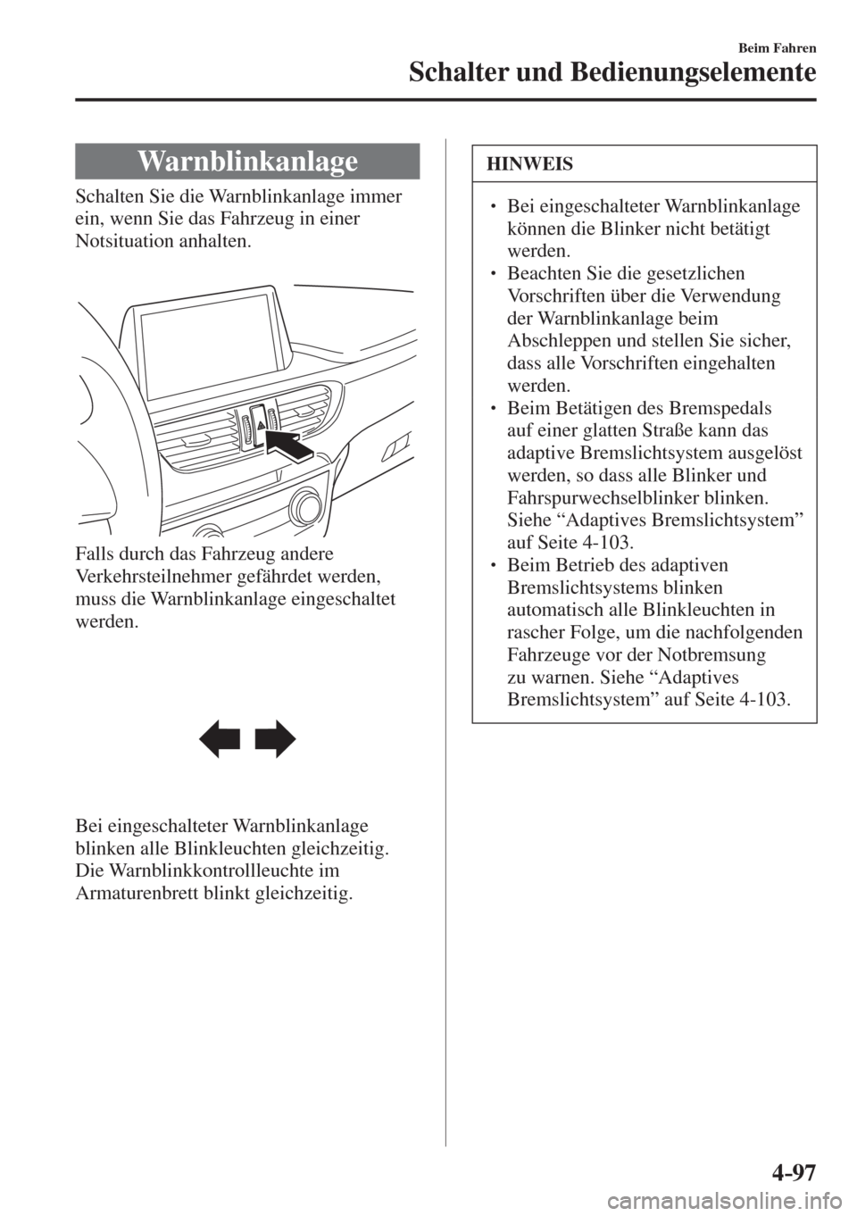 MAZDA MODEL 6 2016  Betriebsanleitung (in German) 4–97
Beim Fahren
Schalter und Bedienungselemente
 Warnblinkanlage
              Schalten  Sie  die  Warnblinkanlage  immer 
ein, wenn Sie das Fahrzeug in einer 
Notsituation anhalten.
  
 
 
  Falls