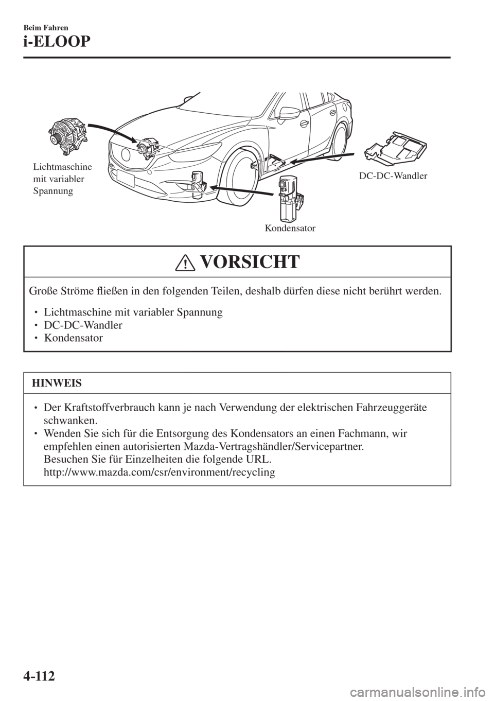 MAZDA MODEL 6 2016  Betriebsanleitung (in German) 4–112
Beim Fahren
i-ELOOP
 
Lichtmaschine 
mit variabler 
Spannung
KondensatorDC-DC-Wandler
 
 VORSICHT
 Große  Ströme �À ießen in den folgenden Teilen, deshalb dürfen diese nicht berührt werd