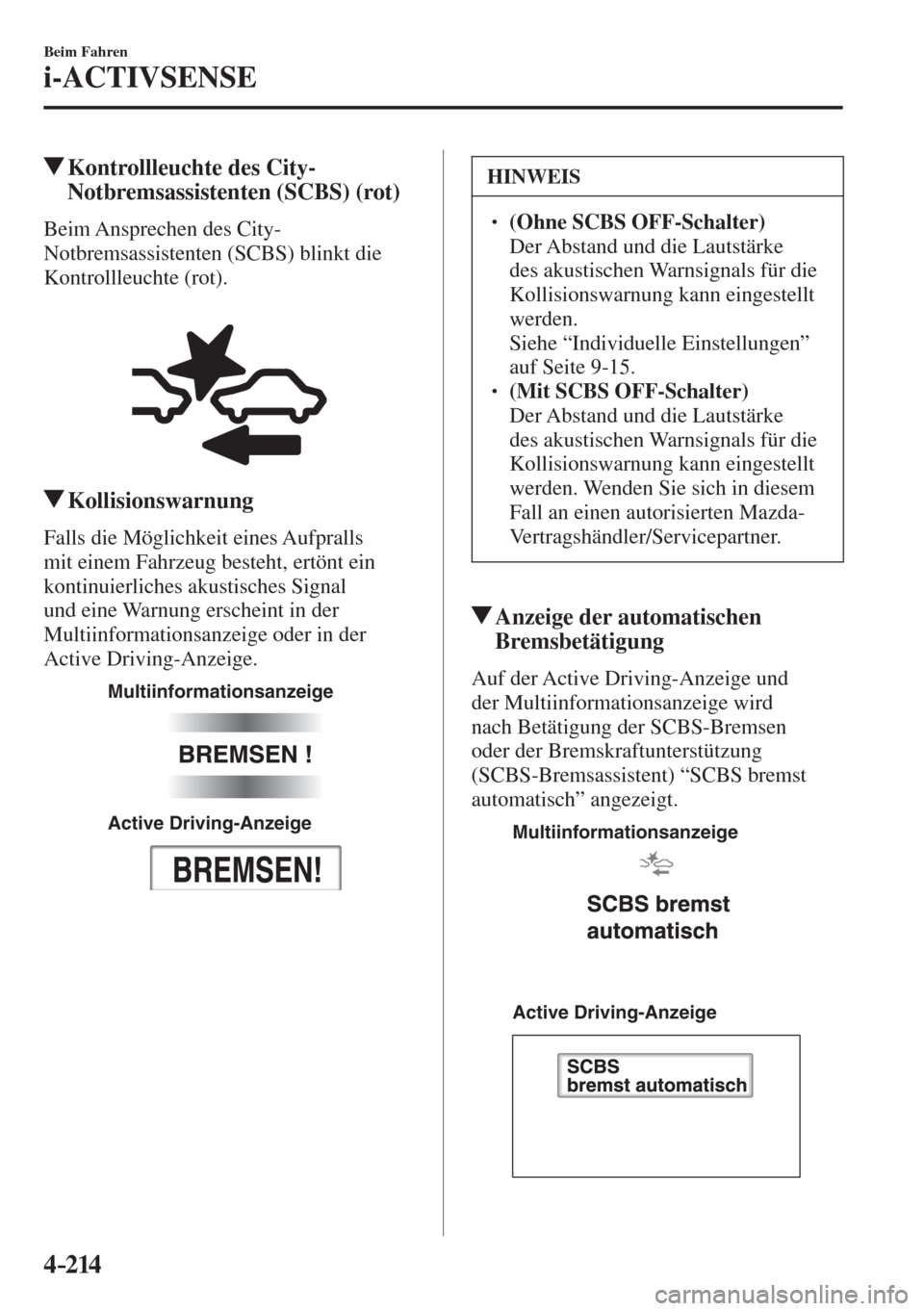 MAZDA MODEL 6 2016  Betriebsanleitung (in German) 4–214
Beim Fahren
i-ACTIVSENSE
         Kontrollleuchte des City-
Notbremsassistenten (SCBS) (rot)
            Beim  Ansprechen  des  City-
Notbremsassistenten (SCBS) blinkt die 
Kontrollleuchte (ro