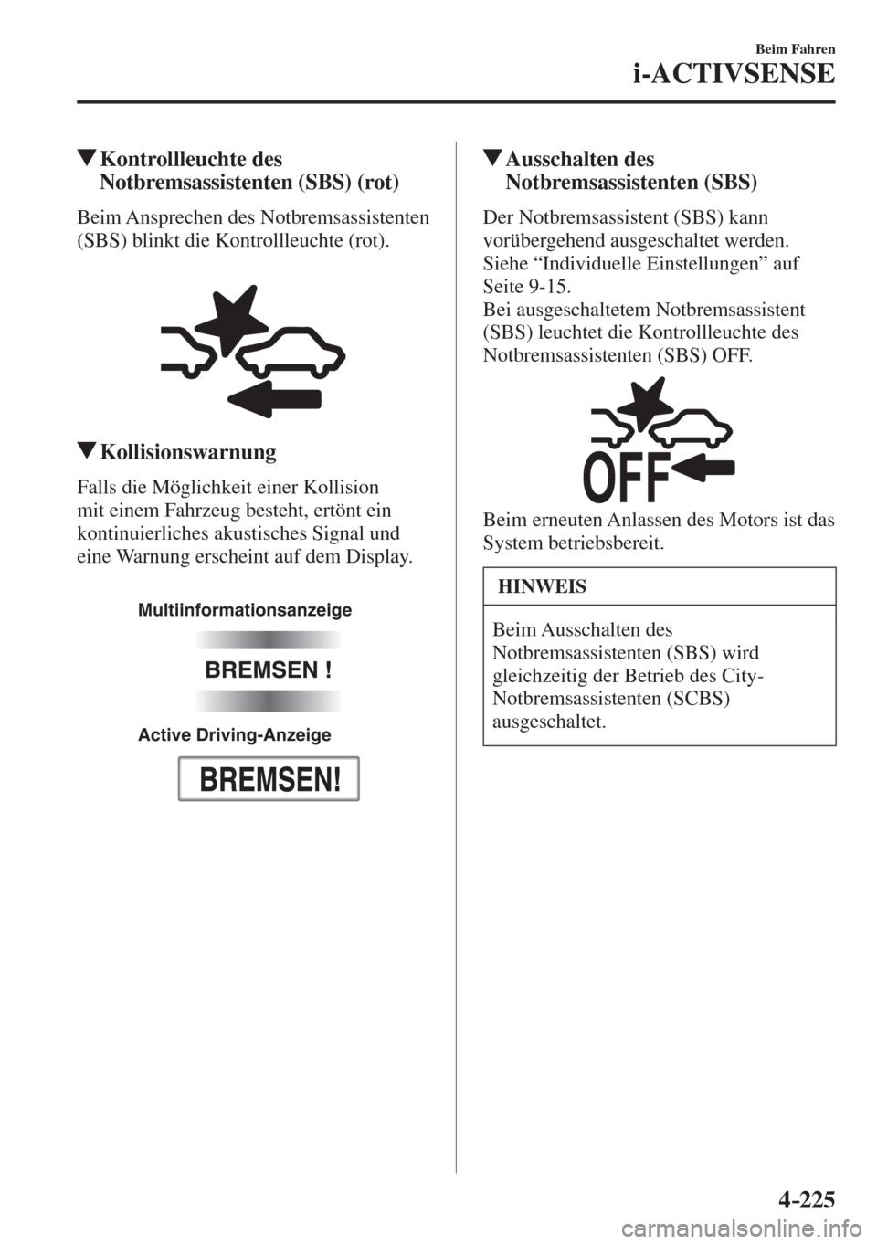 MAZDA MODEL 6 2016  Betriebsanleitung (in German) 4–225
Beim Fahren
i-ACTIVSENSE
         Kontrollleuchte  des 
Notbremsassistenten (SBS) (rot)
            Beim  Ansprechen  des  Notbremsassistenten 
(SBS) blinkt die Kontrollleuchte (rot).
  
 
 
 