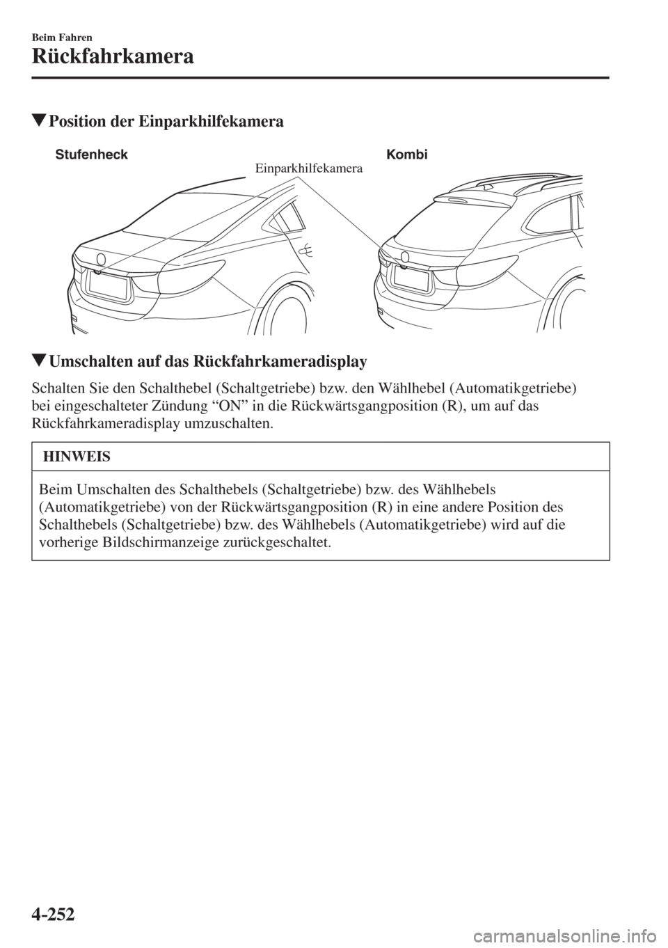 MAZDA MODEL 6 2016  Betriebsanleitung (in German) 4–252
Beim Fahren
Rückfahrkamera
         Position der Einparkhilfekamera
           
Einparkhilfekamera Stufenheck Kombi
 
          Umschalten auf das Rückfahrkameradisplay
            Schalten 