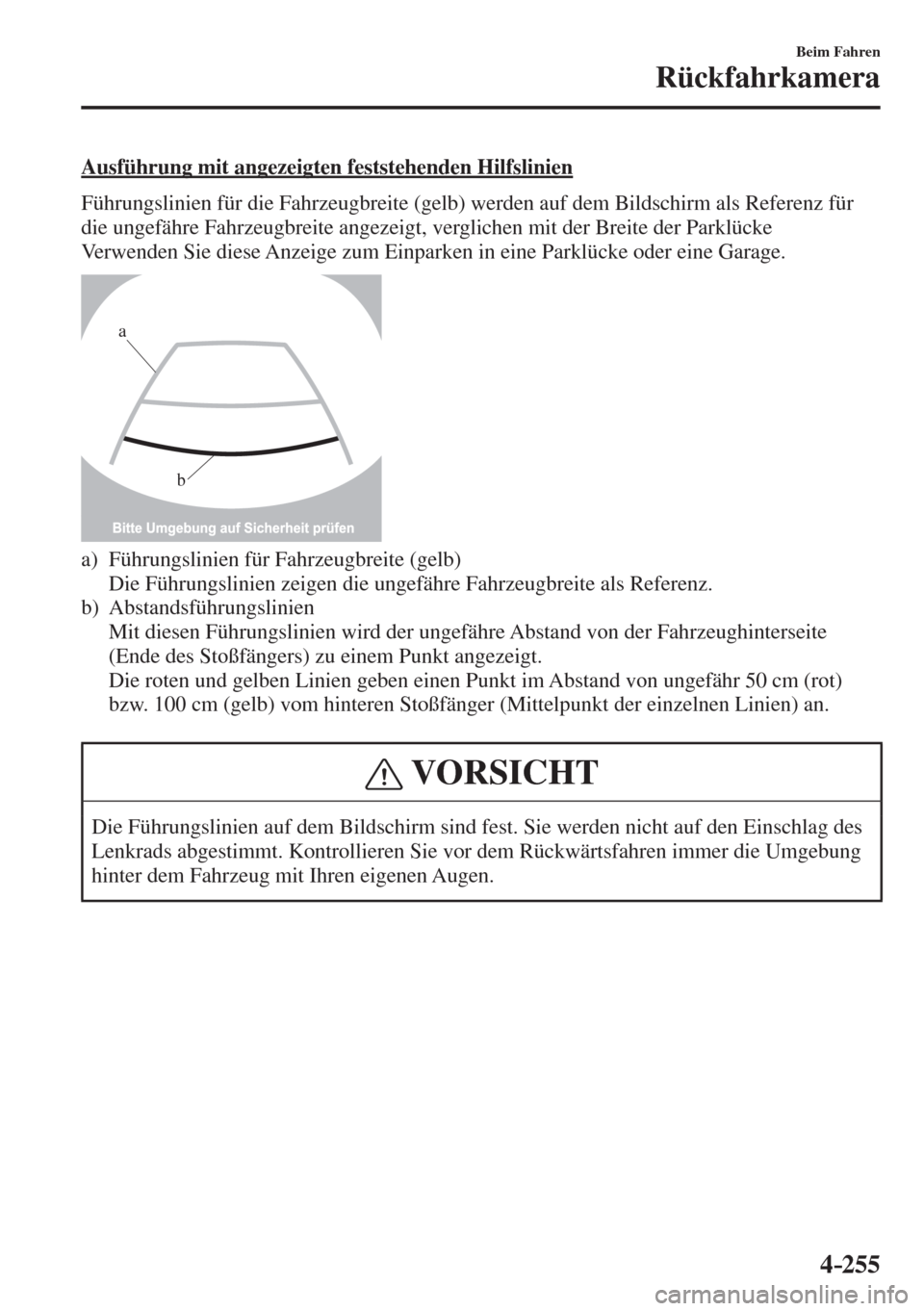 MAZDA MODEL 6 2016  Betriebsanleitung (in German) 4–255
Beim Fahren
Rückfahrkamera
  Ausführung mit angezeigten feststehenden Hilfslinien
    Führungslinien für die Fahrzeugbreite (gelb) werden auf dem Bildschirm als Referenz für 
die ungefäh