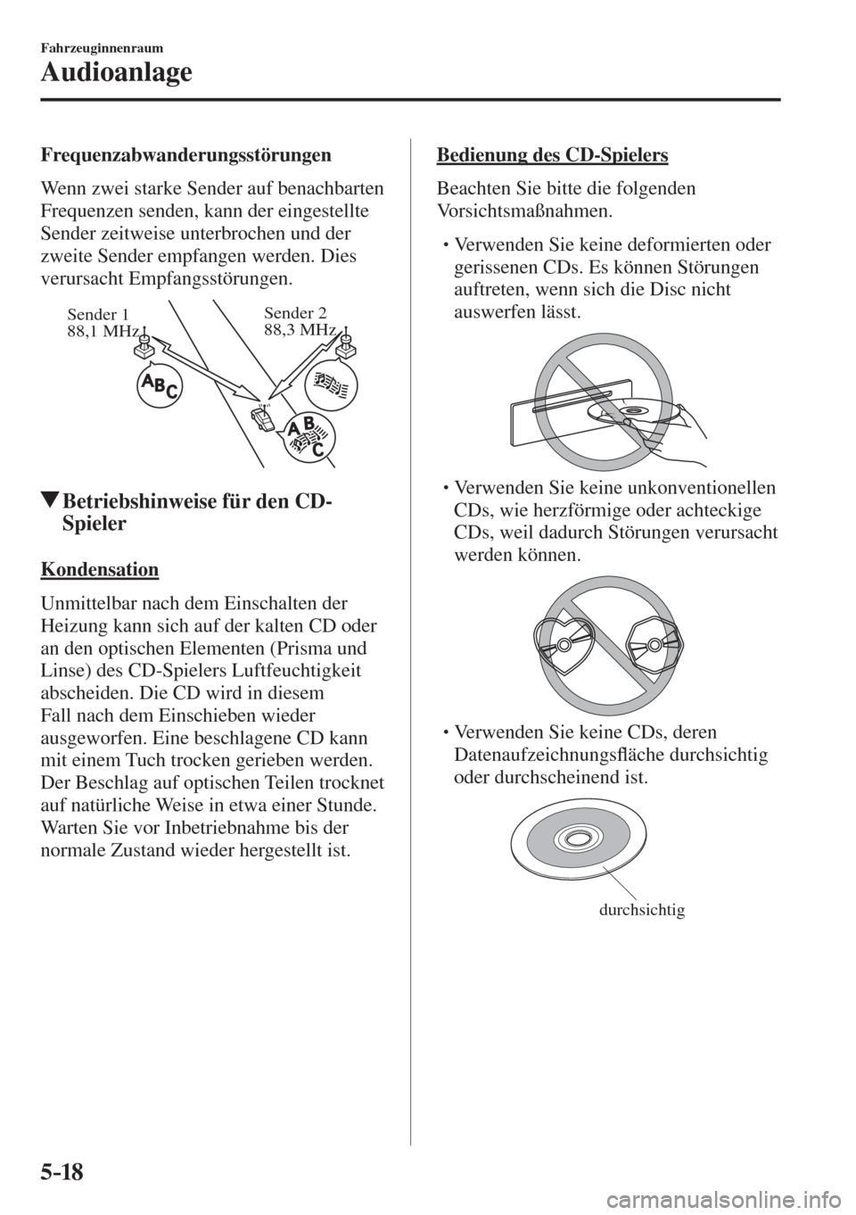 MAZDA MODEL 6 2016  Betriebsanleitung (in German) 5–18
Fahrzeuginnenraum
Audioanlage
  Frequenzabwanderungsstörungen
    Wenn zwei starke Sender auf benachbarten 
Frequenzen senden, kann der eingestellte 
Sender zeitweise unterbrochen und der 
zwe