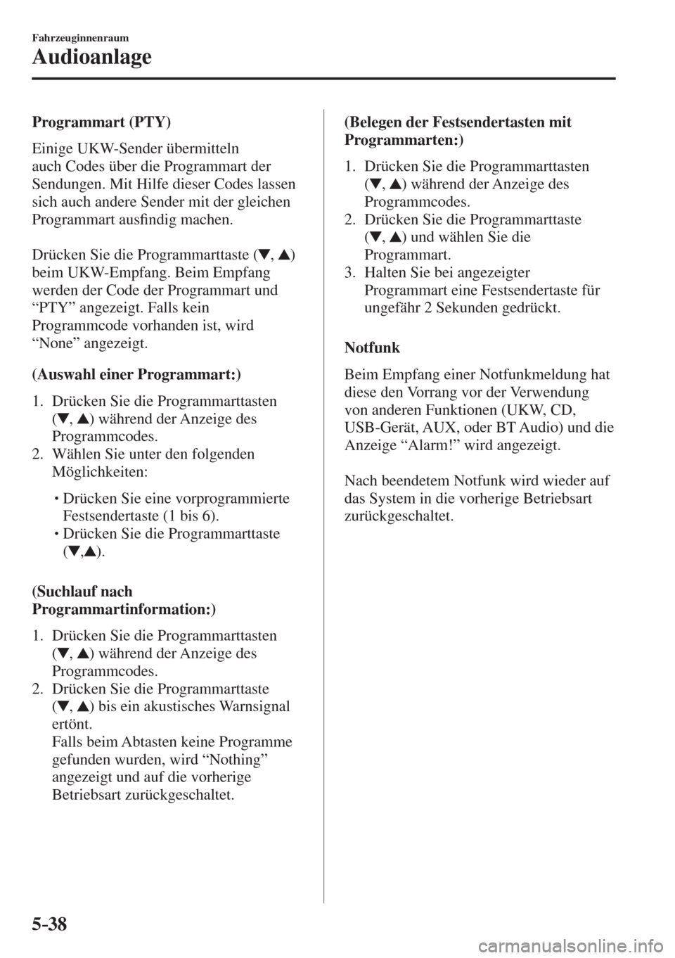 MAZDA MODEL 6 2016  Betriebsanleitung (in German) 5–38
Fahrzeuginnenraum
Audioanlage
  Programmart  (PTY)
    Einige  UKW-Sender  übermitteln 
auch Codes über die Programmart der 
Sendungen. Mit Hilfe dieser Codes lassen 
sich auch andere Sender 