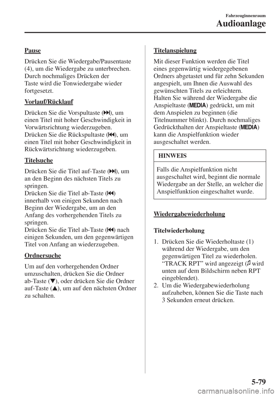 MAZDA MODEL 6 2016  Betriebsanleitung (in German) 5–79
Fahrzeuginnenraum
Audioanlage
  Pause
    Drücken  Sie  die  Wiedergabe/Pausentaste 
( 4 ), um die Wiedergabe zu unterbrechen.
  Durch nochmaliges Drücken der 
Taste wird die Tonwiedergabe wi