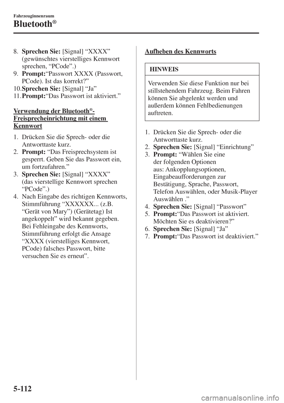MAZDA MODEL 6 2016  Betriebsanleitung (in German) 5–112
Fahrzeuginnenraum
Bluetooth®
   8.    Sprechen Sie:  [Signal] “XXXX” 
(gewünschtes vierstelliges Kennwort 
sprechen, “PCode”.)
   9.    Prompt: “Passwort XXXX (Passwort, 
PCode). I