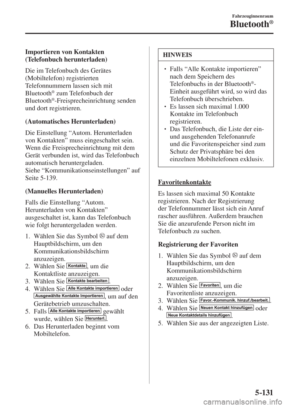 MAZDA MODEL 6 2016 Betriebsanleitung (in German) 5–131
Fahrzeuginnenraum
Bluetooth®
Importieren von Kontakten
(Telefonbuch herunterladen)
Die im Telefonbuch des Gerätes
(Mobiltelefon) registrierten
Telefonnummern lassen sich mit
MAZDA MODEL 6 2016 Betriebsanleitung (in German) 5–131
Fahrzeuginnenraum
Bluetooth®
Importieren von Kontakten
(Telefonbuch herunterladen)
Die im Telefonbuch des Gerätes
(Mobiltelefon) registrierten
Telefonnummern lassen sich mit