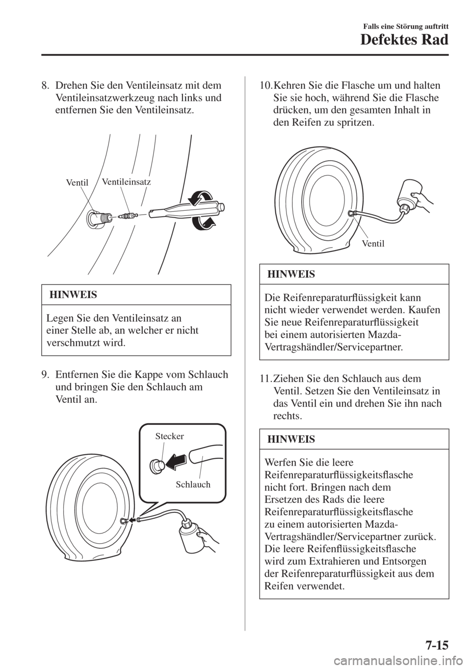 MAZDA MODEL 6 2016  Betriebsanleitung (in German) 7–15
Falls eine Störung auftritt
Defektes Rad
   8.   Drehen  Sie  den  Ventileinsatz  mit  dem 
Ventileinsatzwerkzeug nach links und 
entfernen Sie den Ventileinsatz.
   
 
VentilVentileinsatz
 
 