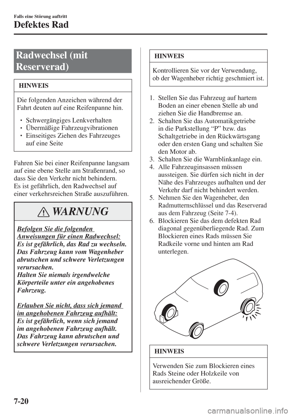 MAZDA MODEL 6 2016  Betriebsanleitung (in German) 7–20
Falls eine Störung auftritt
Defektes Rad
 Radwechsel  (mit 
Reserverad)
 HINWEIS
 Die folgenden Anzeichen während der 
Fahrt deuten auf eine Reifenpanne hin. 
 � �
� �� Schwergängiges Le