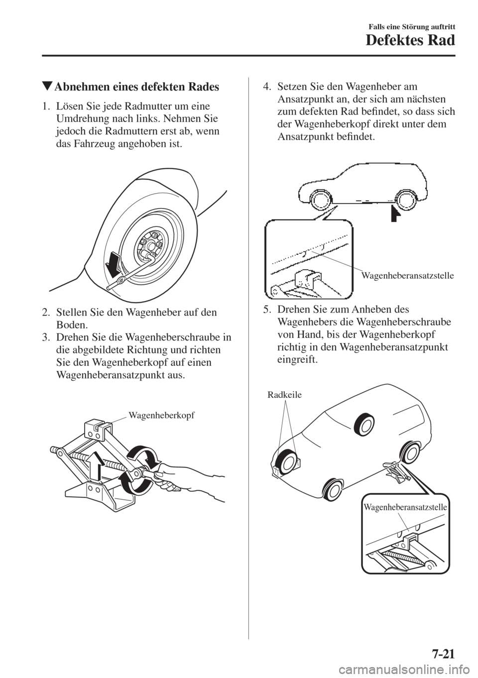 MAZDA MODEL 6 2016  Betriebsanleitung (in German) 7–21
Falls eine Störung auftritt
Defektes Rad
           Abnehmen eines defekten Rades
             1.   Lösen  Sie  jede  Radmutter  um  eine 
Umdrehung nach links. Nehmen Sie 
jedoch die Radmutt