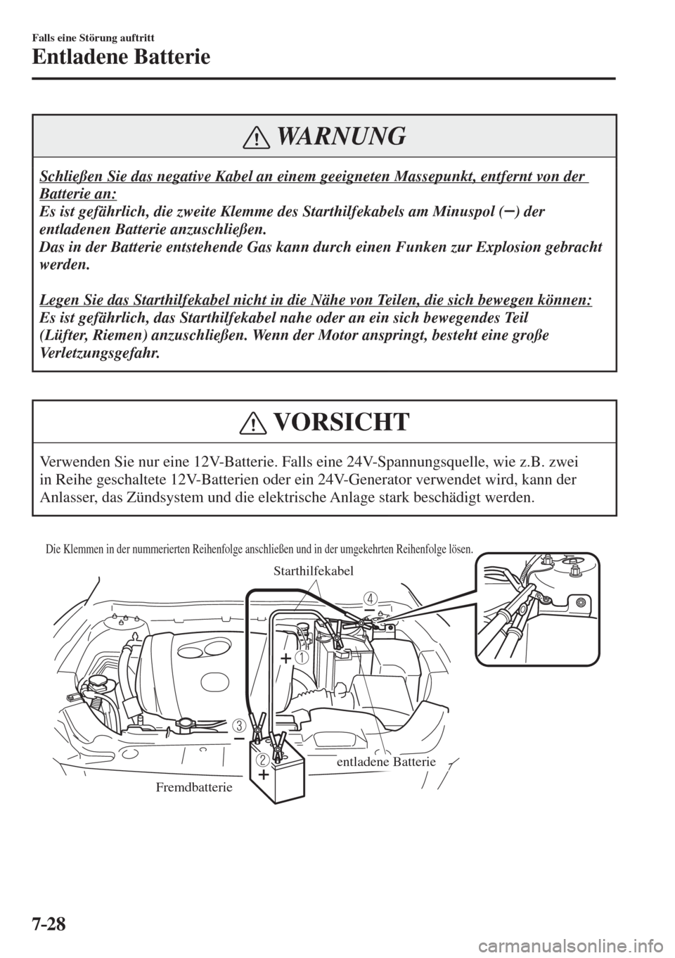 MAZDA MODEL 6 2016  Betriebsanleitung (in German) 7–28
Falls eine Störung auftritt
Entladene Batterie
 WARNUNG
 Schließen Sie das negative Kabel an einem geeigneten Massepunkt, entfernt von der 
Batterie an: 
 Es ist gefährlich, die zweite Klemm