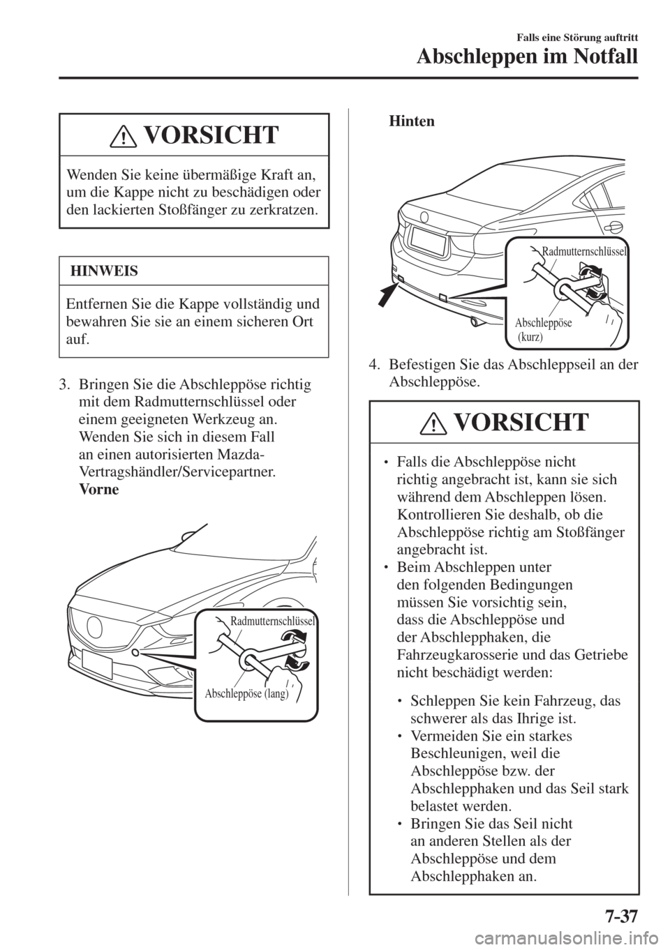 MAZDA MODEL 6 2016  Betriebsanleitung (in German) 7–37
Falls eine Störung auftritt
Abschleppen im Notfall
 VORSICHT
 Wenden Sie keine übermäßige Kraft an, 
um die Kappe nicht zu beschädigen oder 
den lackierten Stoßfänger zu zerkratzen. 
 HI