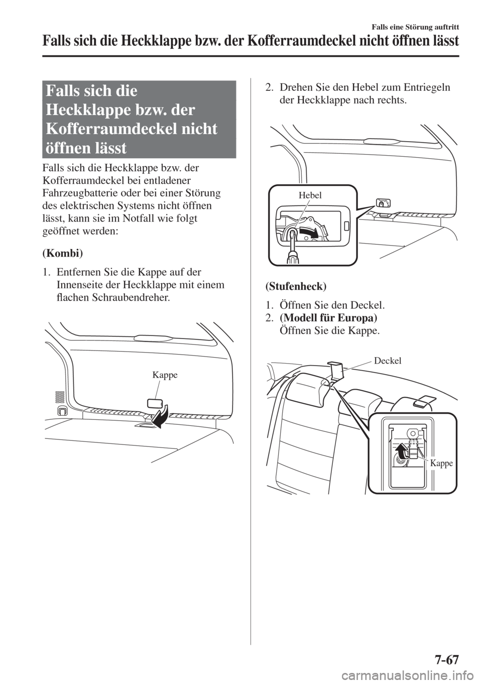 MAZDA MODEL 6 2016  Betriebsanleitung (in German) 7–67
Falls eine Störung auftritt
Falls sich die Heckklappe bzw. der Kofferraumdeckel nicht öffnen lässt
                  F a l l s   s i c h   d i e  
Heckklappe bzw. der 
Kofferraumdeckel nicht