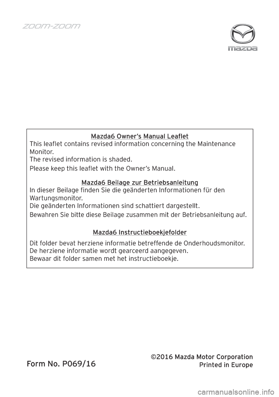 MAZDA MODEL 6 2016  Betriebsanleitung (in German) Printed in �=�m�j�g�h�]Form No. P069/16
Mazda6 Owner’s Manual Leaﬂet
This leaﬂet contains revised information concerning the Maintenance 
Monitor.
Please keep this leaﬂet with the Owner’s Ma
