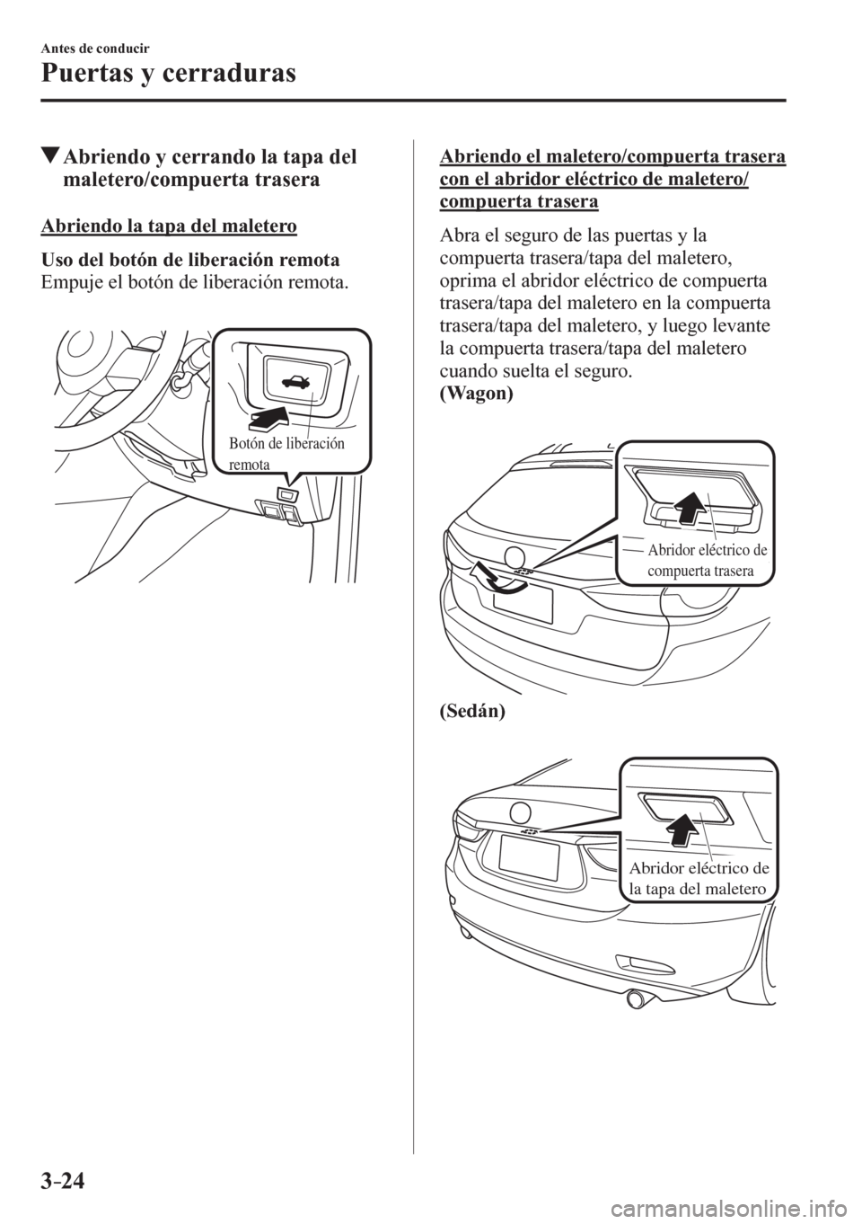 MAZDA MODEL 6 2016  Manual del propietario (in Spanish) 3–24
Antes de conducir
Puertas y cerraduras
 Abriendo y cerrando la tapa del 
maletero/compuerta trasera
    A briendo la tapa del maletero
Uso del botón de liberación remota
  Empuje el botón de