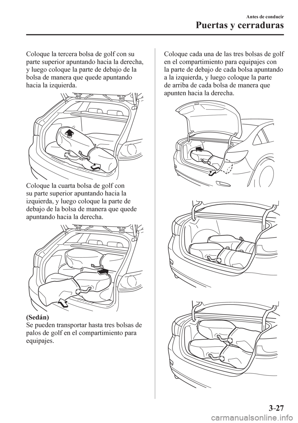 MAZDA MODEL 6 2016  Manual del propietario (in Spanish) 3–27
Antes de conducir
Puertas y cerraduras
  Coloque la tercera bolsa de golf con su 
parte superior apuntando hacia la derecha, 
y luego coloque la parte de debajo de la 
bolsa de manera que quede