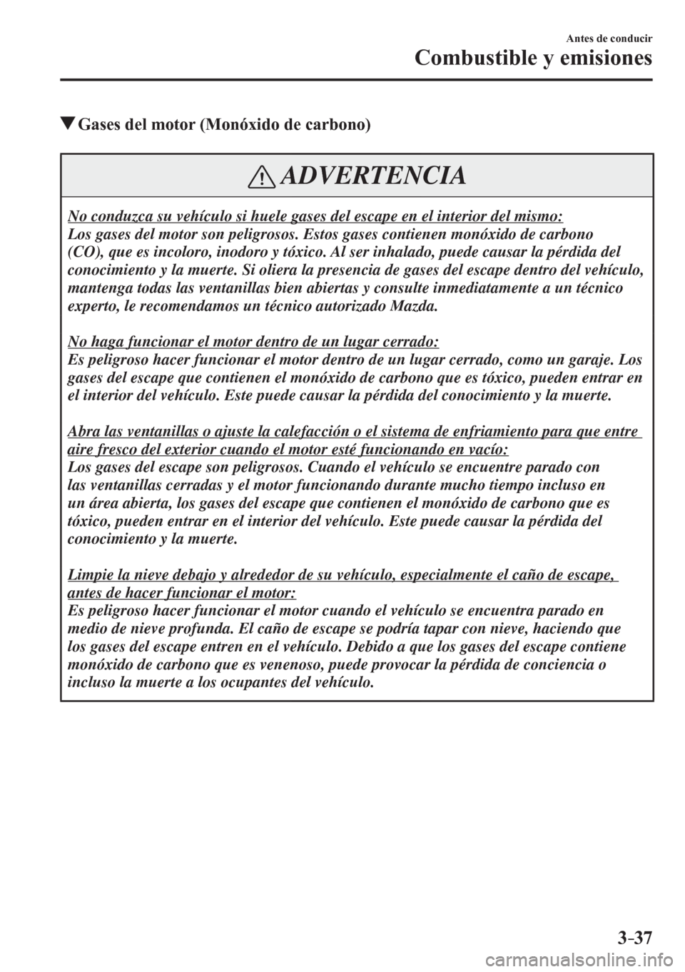 MAZDA MODEL 6 2016  Manual del propietario (in Spanish) 3–37
Antes de conducir
Combustible y emisiones
 Gases del motor (Monóxido de carbono)
 ADVERTENCIA
 No conduzca su vehículo si huele gases del escape en el interior del mismo: 
 Los gases del moto