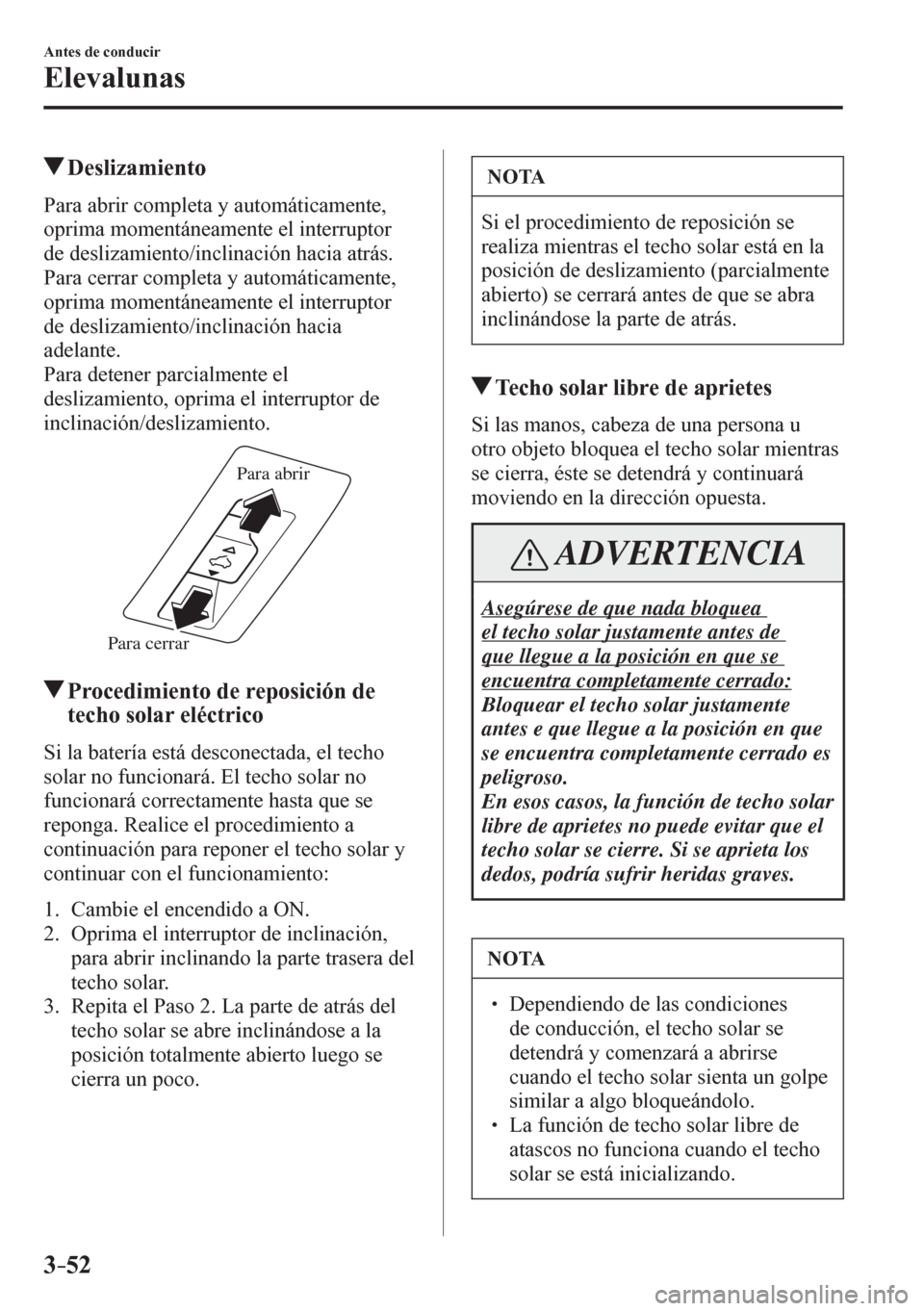 MAZDA MODEL 6 2016  Manual del propietario (in Spanish) 3–52
Antes de conducir
Elevalunas
 Deslizamiento
    P a r a   a b r i r   c o m pleta y automáticamente, 
oprima momentáneamente el interruptor 
de deslizamiento/inclinación hacia atrás.
  Para
