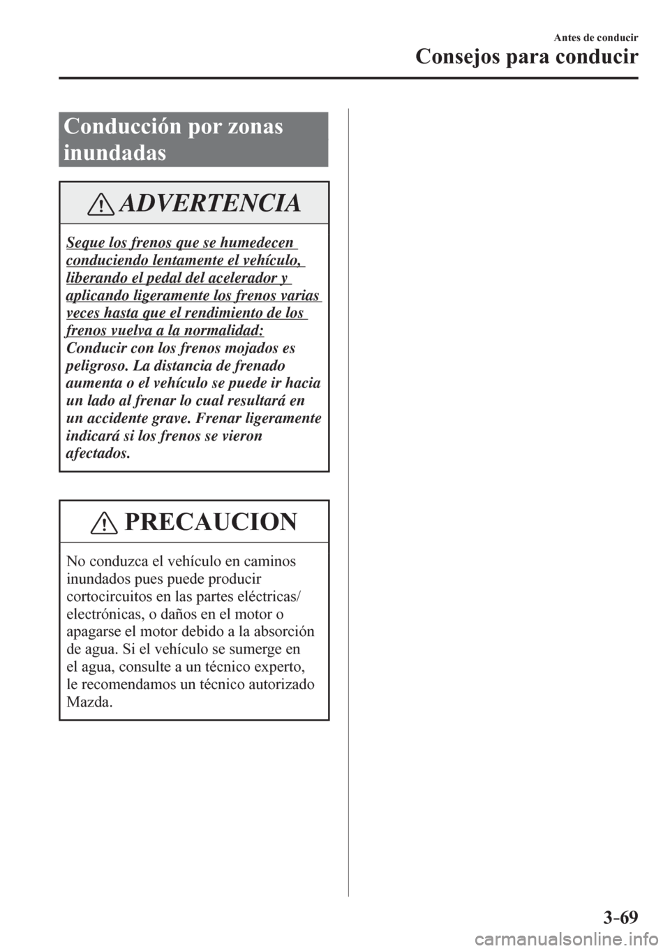 MAZDA MODEL 6 2016  Manual del propietario (in Spanish) 3–69
Antes de conducir
Consejos para conducir
 Conducción por zonas 
inundadas
 ADVERTENCIA
 Seque los frenos que se humedecen 
conduciendo lentamente el vehículo, 
liberando el pedal del acelerad
