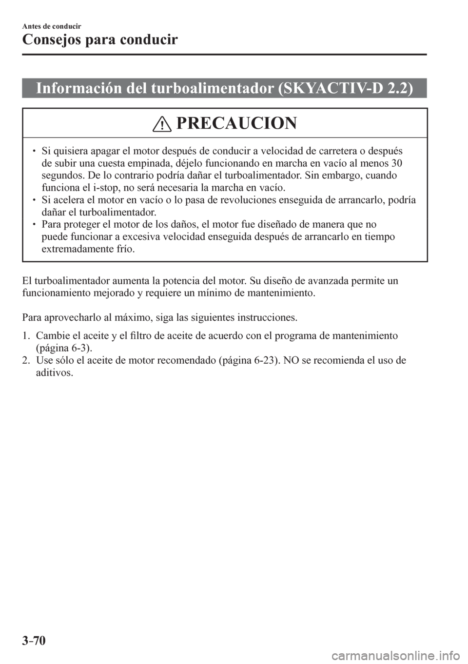 MAZDA MODEL 6 2016  Manual del propietario (in Spanish) 3–70
Antes de conducir
Consejos para conducir
 Información del turboalimentador (SKYACTIV-D 2.2)
 PRECAUCION
� � ��  Si quisiera apagar el motor después de conducir a velocidad de carretera o d
