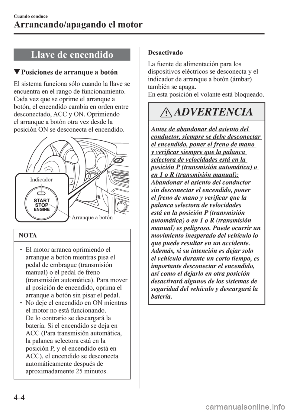 MAZDA MODEL 6 2016 Manual del propietario (in Spanish) 4–4
Cuando conduce
Arrancando/apagando el motor
L l a v e d e e n c e n d i d o
Posiciones de arranque a botón
E l s i stema funciona sólo cuando la llave se
encuentra en el rang MAZDA MODEL 6 2016 Manual del propietario (in Spanish) 4–4
Cuando conduce
Arrancando/apagando el motor
L l a v e d e e n c e n d i d o
Posiciones de arranque a botón
E l s i stema funciona sólo cuando la llave se
encuentra en el rang