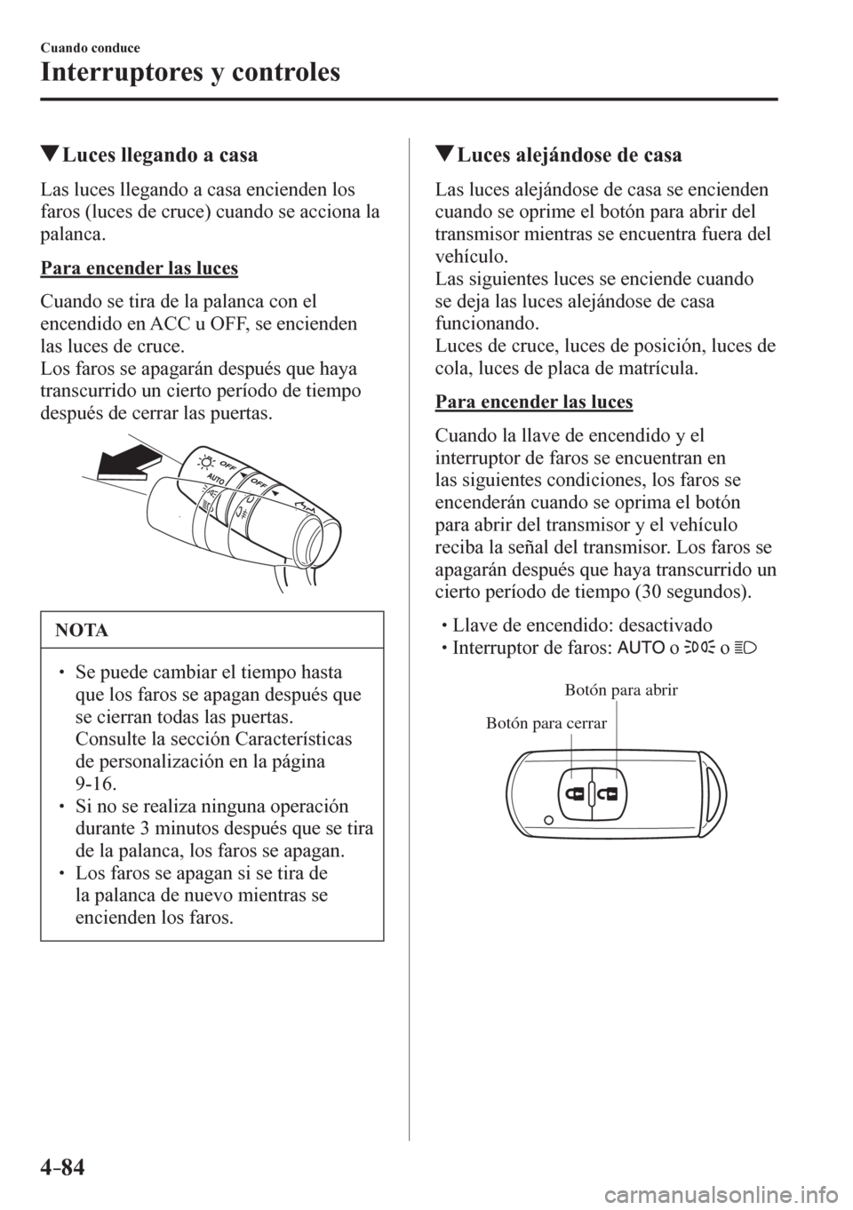 MAZDA MODEL 6 2016 Manual del propietario (in Spanish) 4–84
Cuando conduce
Interruptores y controles
Luces llegando a casa
L a s l u c e s llegando a casa encienden los
faros (luces de cruce) cuando se acciona la
palanca.
Para ence MAZDA MODEL 6 2016 Manual del propietario (in Spanish) 4–84
Cuando conduce
Interruptores y controles
Luces llegando a casa
L a s l u c e s llegando a casa encienden los
faros (luces de cruce) cuando se acciona la
palanca.
Para ence