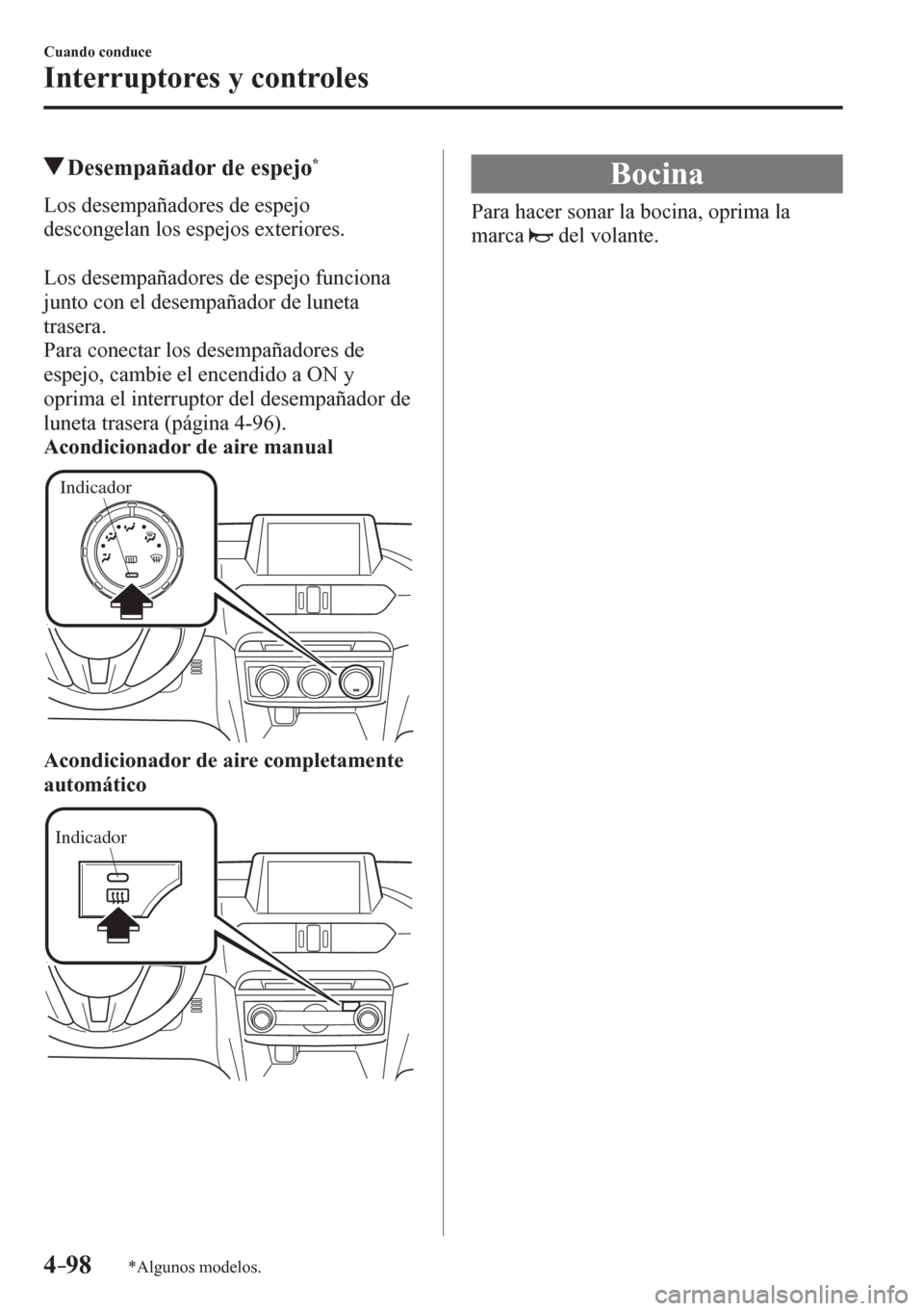 MAZDA MODEL 6 2016  Manual del propietario (in Spanish) 4–98
Cuando conduce
Interruptores y controles
*Algunos modelos.
 Desempañador de espejo *
              L o s   d e s e m p a ñ adores de espejo 
descongelan los espejos exteriores.
  Los desempa