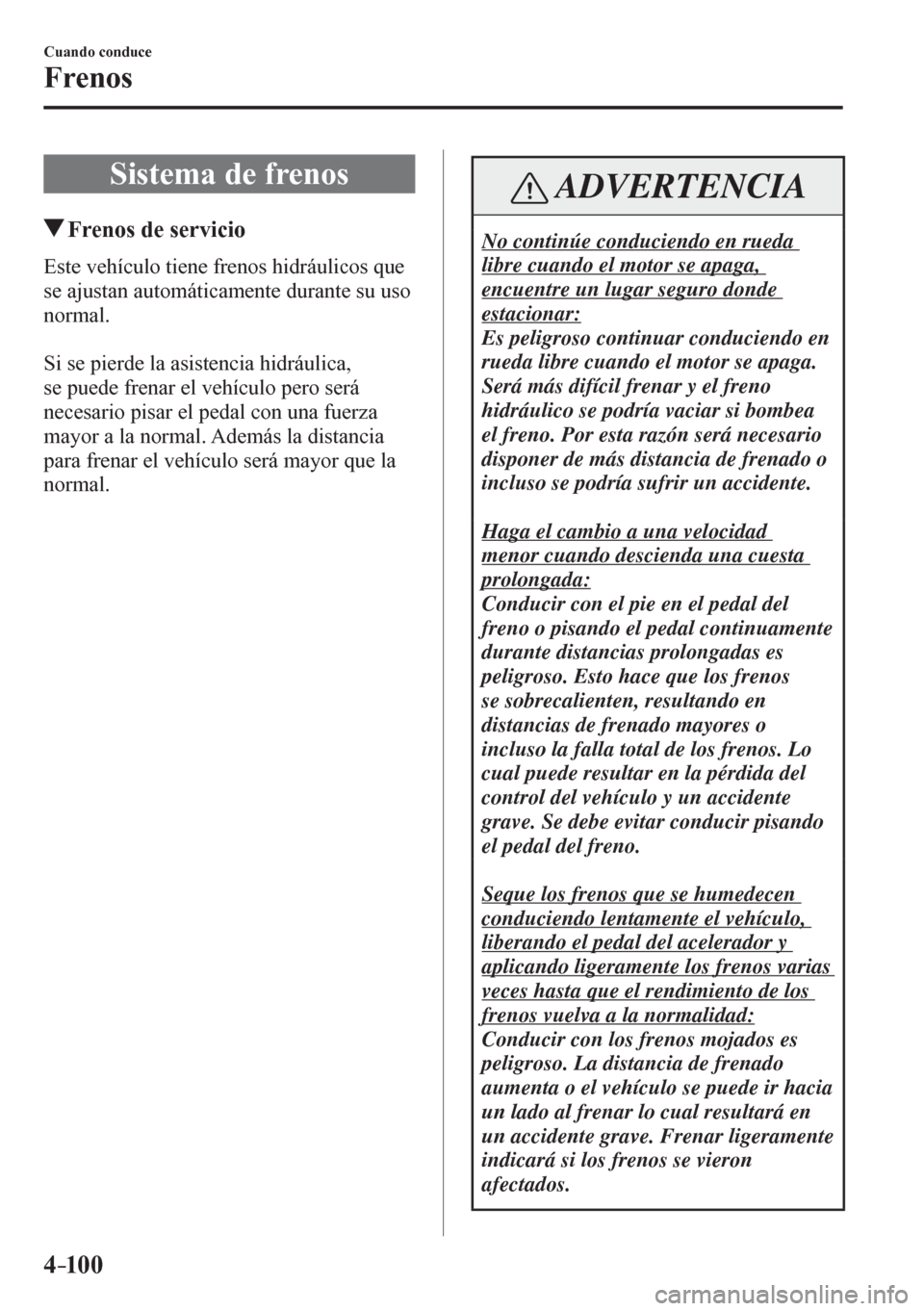 MAZDA MODEL 6 2016 Manual del propietario (in Spanish) 4–10 0
Cuando conduce
Frenos
S i s t ema de frenos
Frenos de servicio
E s t e v e h í c u l o tiene frenos hidráulicos que
se ajustan automáticamente durante su uso
norm MAZDA MODEL 6 2016 Manual del propietario (in Spanish) 4–10 0
Cuando conduce
Frenos
S i s t ema de frenos
Frenos de servicio
E s t e v e h í c u l o tiene frenos hidráulicos que
se ajustan automáticamente durante su uso
norm