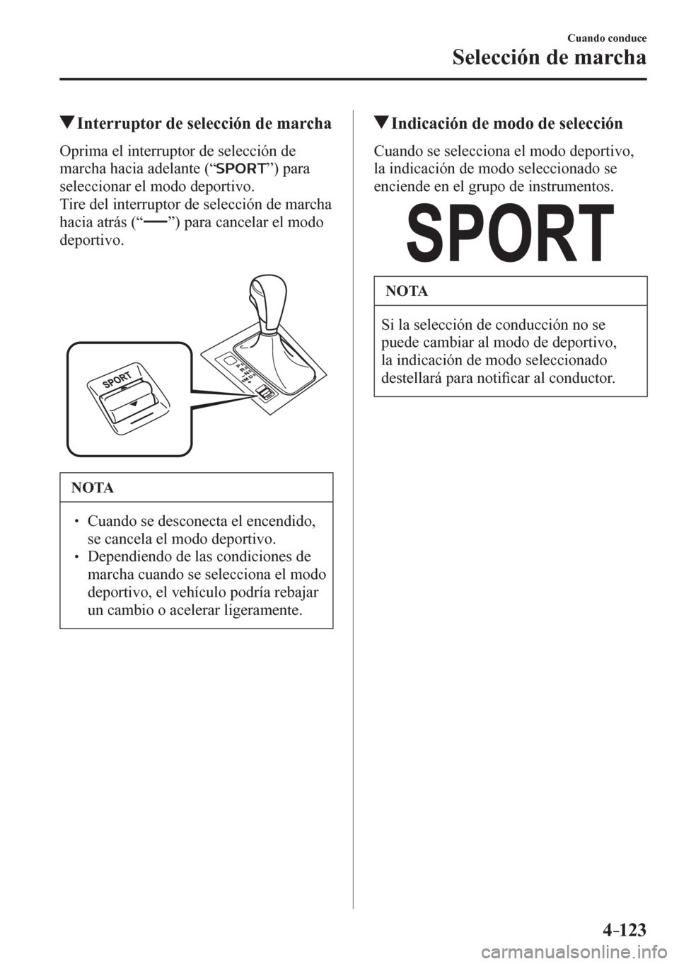 MAZDA MODEL 6 2016  Manual del propietario (in Spanish) 4–123
Cuando conduce
Selección de marcha
 Interruptor de selección de marcha
    O p rima el interruptor de selección de 
marcha hacia adelante (“ 
 ”) para 
seleccionar el modo deportivo.
  