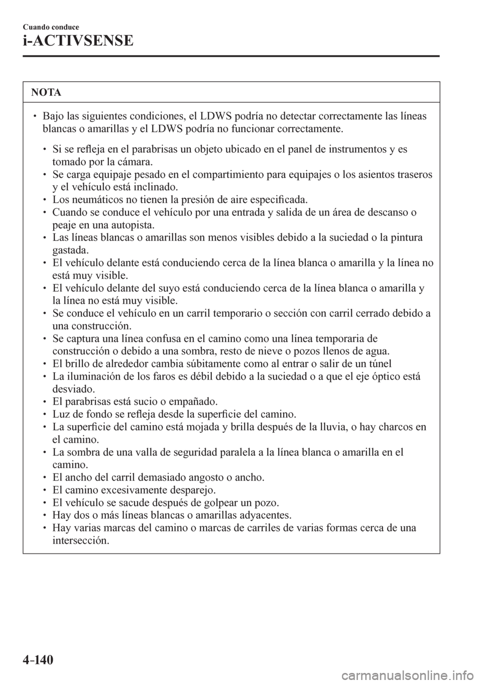 MAZDA MODEL 6 2016  Manual del propietario (in Spanish) 4–14 0
Cuando conduce
i-ACTIVSENSE
 NOTA
� � ��  Bajo las siguientes condiciones, el LDWS podría no detectar correctamente las líneas 
<0045004f0044005100460044005600030052000300440050004400550