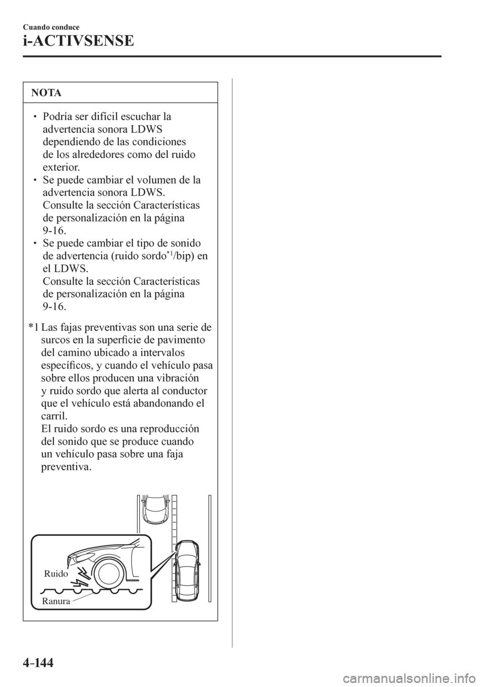 MAZDA MODEL 6 2016  Manual del propietario (in Spanish) 4–14 4
Cuando conduce
i-ACTIVSENSE
 NOTA
� � ��  Podría ser difícil escuchar la 
advertencia sonora LDWS 
dependiendo de las condiciones 
de los alrededores como del ruido 
exterior. 
� � ��