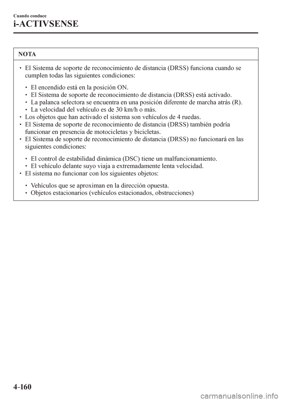 MAZDA MODEL 6 2016  Manual del propietario (in Spanish) 4–160
Cuando conduce
i-ACTIVSENSE
 NOTA
� � ��  El Sistema de soporte de reconocimiento de distancia (DRSS) funciona cuando se 
cumplen todas las siguientes condiciones: 
� �
�
�
� ��  El e