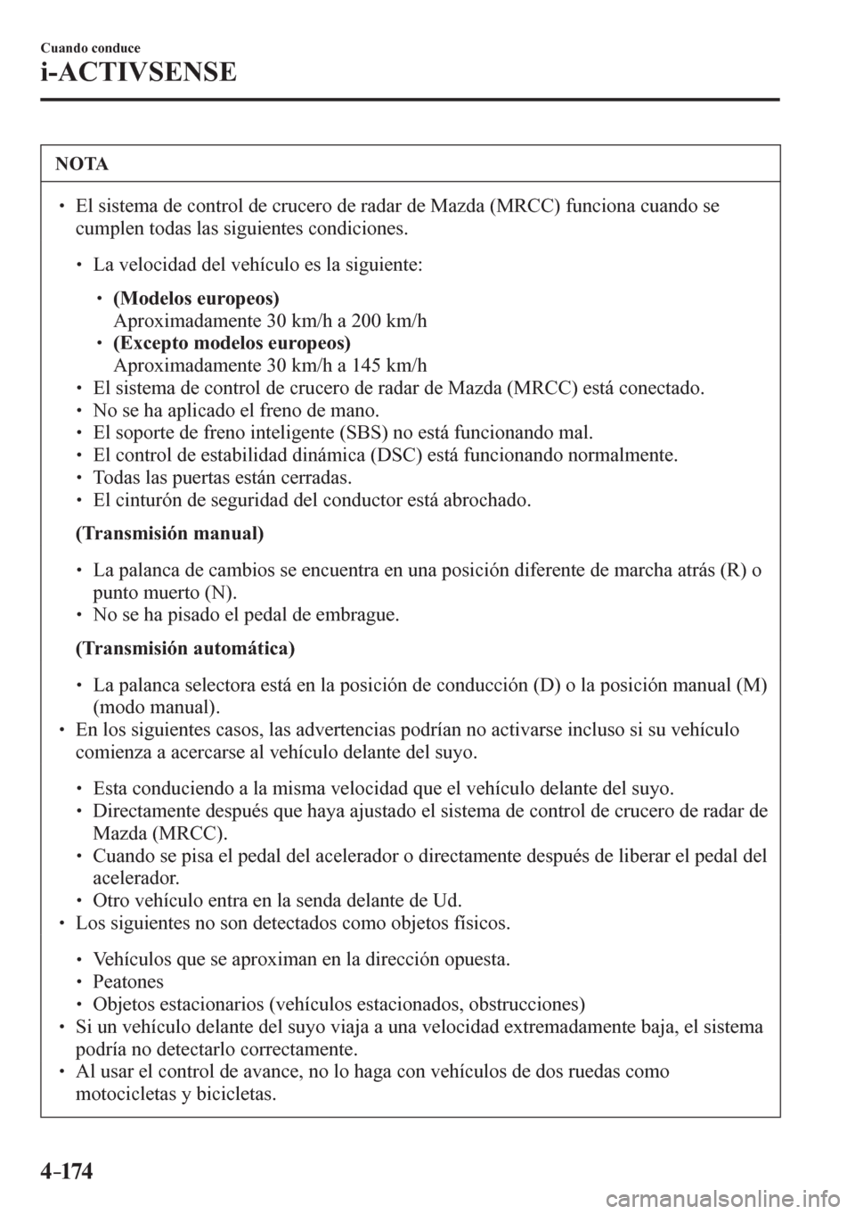 MAZDA MODEL 6 2016  Manual del propietario (in Spanish) 4–174
Cuando conduce
i-ACTIVSENSE
 NOTA
� � ��  El sistema de control de crucero de radar de Mazda (MRCC) funciona cuando se 
cumplen todas las siguientes condiciones. 
� �
�
�
� ��  La vel