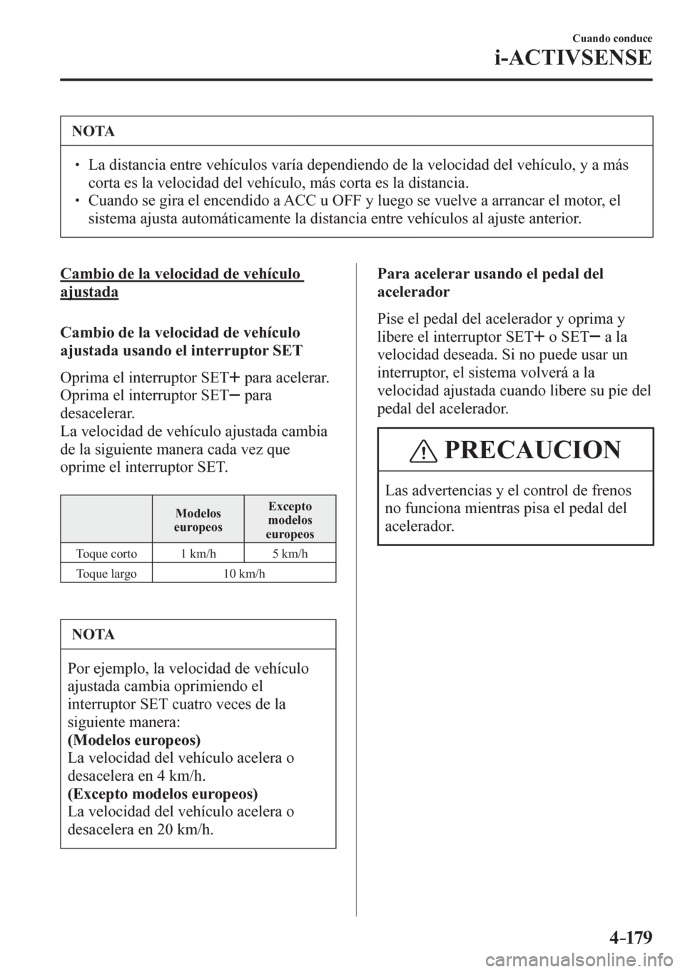 MAZDA MODEL 6 2016  Manual del propietario (in Spanish) 4–17 9
Cuando conduce
i-ACTIVSENSE
 NOTA
� � ��  La distancia entre vehículos varía dependiendo de la velocidad del vehículo, y a más 
<004600520055005700440003004800560003004f004400030059004