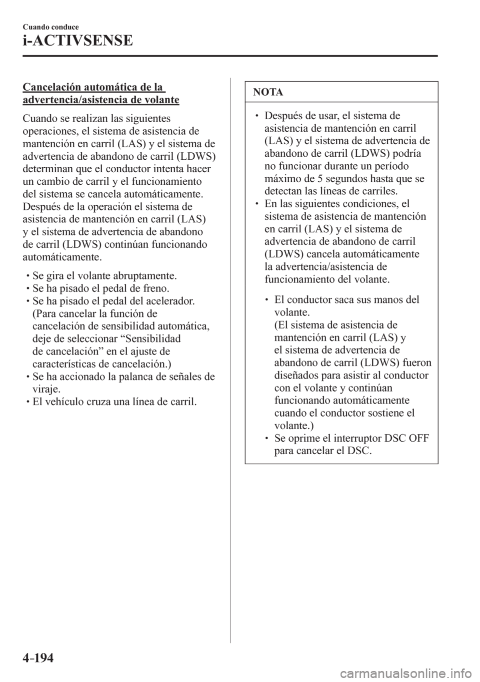 MAZDA MODEL 6 2016  Manual del propietario (in Spanish) 4–194
Cuando conduce
i-ACTIVSENSE
  Cancelación automática de la 
advertencia/asistencia de volante
    C u ando se realizan las siguientes 
operaciones, el sistema de asistencia de 
mantención e