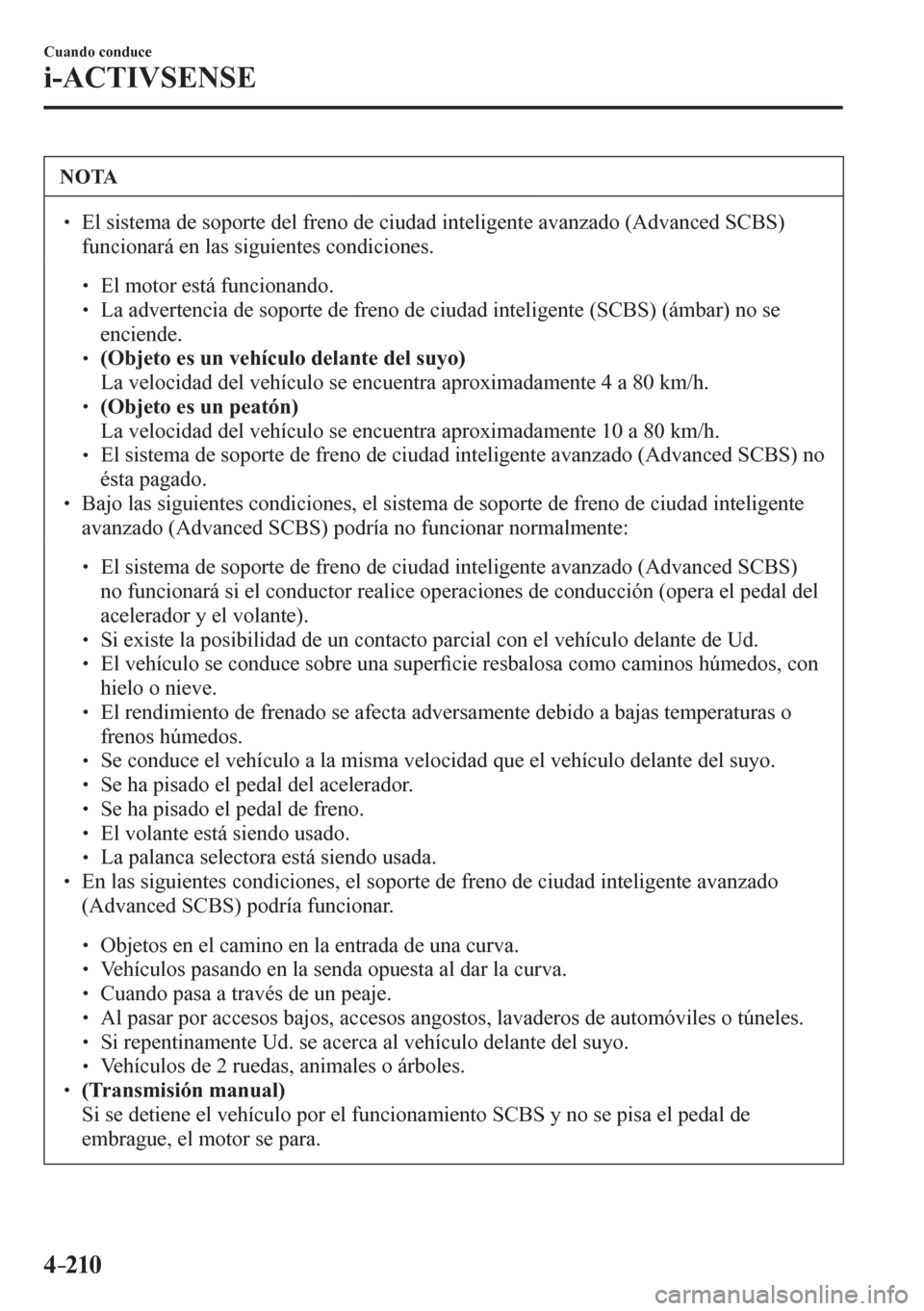 MAZDA MODEL 6 2016  Manual del propietario (in Spanish) 4–210
Cuando conduce
i-ACTIVSENSE
 NOTA
� � ��  El sistema de soporte del freno de ciudad inteligente avanzado (Advanced SCBS) 
funcionará en las siguientes condiciones. 
� �
�
�
� ��  El 