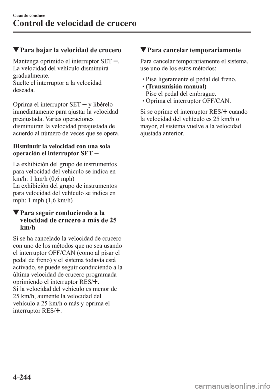 MAZDA MODEL 6 2016 Manual del propietario (in Spanish) 4–244
Cuando conduce
Control de velocidad de crucero
Para bajar la velocidad de crucero
M a n t e n g a oprimido el interruptor SET .
La velocidad del vehículo disminuirá
gradualmente.
MAZDA MODEL 6 2016 Manual del propietario (in Spanish) 4–244
Cuando conduce
Control de velocidad de crucero
Para bajar la velocidad de crucero
M a n t e n g a oprimido el interruptor SET .
La velocidad del vehículo disminuirá
gradualmente.