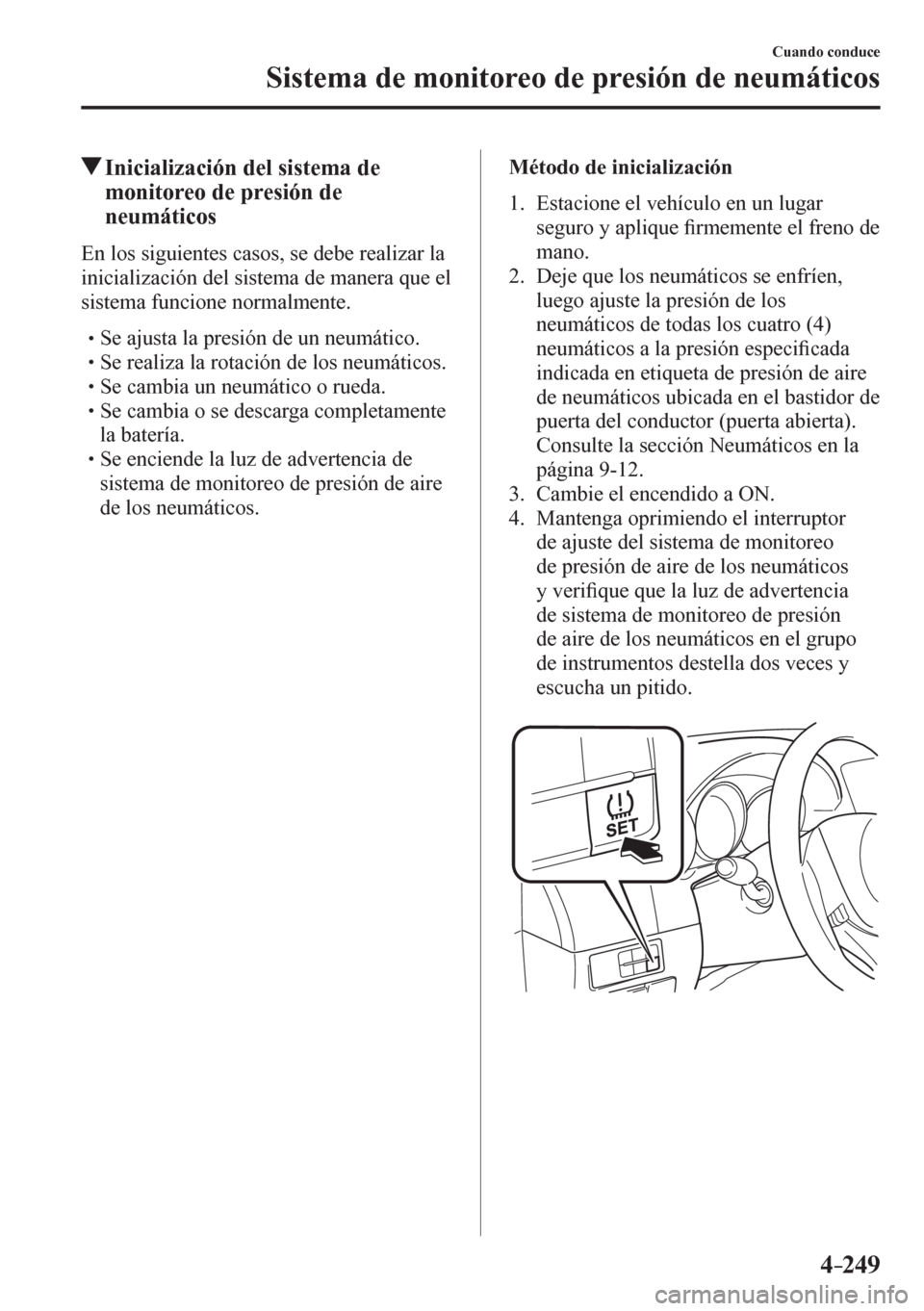 MAZDA MODEL 6 2016  Manual del propietario (in Spanish) 4–249
Cuando conduce
Sistema de monitoreo de presión de neumáticos
 Inicialización del sistema de 
monitoreo de presión de 
neumáticos
            E n   l os siguientes casos, se debe realizar 