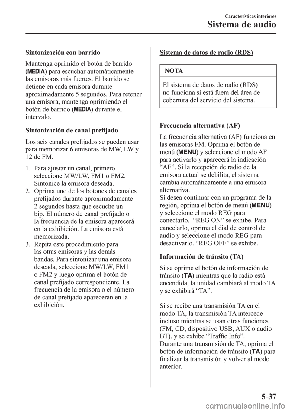 MAZDA MODEL 6 2016  Manual del propietario (in Spanish) 5–37
Características interiores
Sistema de audio
  Sintonización con barrido
    M a n t e n g a  oprimido el botón de barrido 
(
 ) para escuchar automáticamente 
las emisoras más fuertes. El 