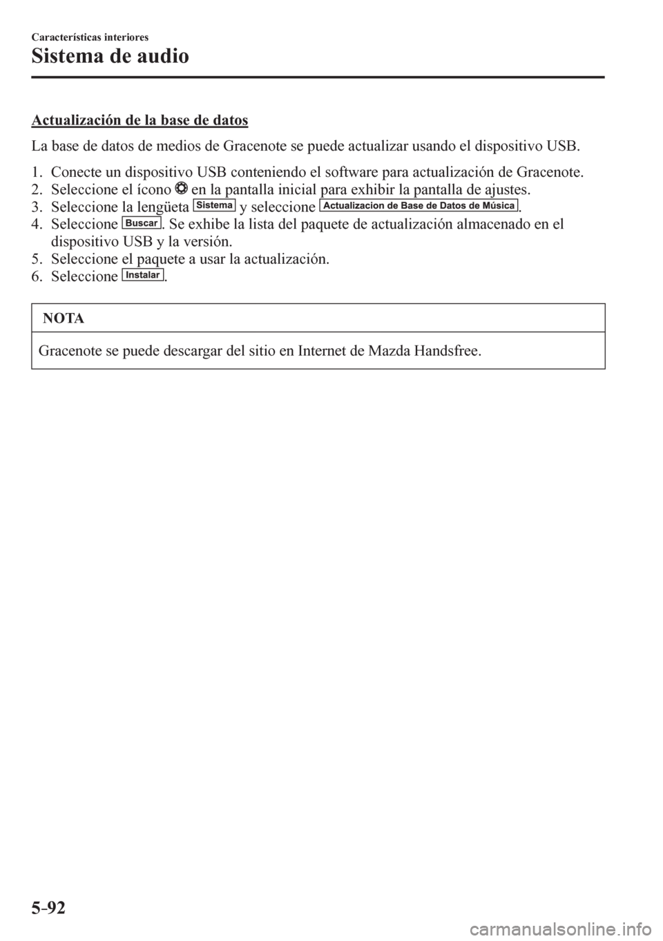 MAZDA MODEL 6 2016  Manual del propietario (in Spanish) 5–92
Características interiores
Sistema de audio
  Actualización de la base de datos
    L a   b a s e   d e   d a t o s   d e   m e d i o s   d e   G r a c e n o t e   s e   p u e d e   a c t ual