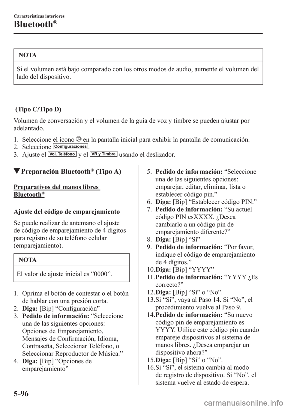 MAZDA MODEL 6 2016 Manual del propietario (in Spanish) 5–96
Características interiores
Bluetooth®
NOTA
Si el volumen está bajo comparado con los otros modos de audio, aumente el volumen del
lado del dispositivo.
(Tipo C/Tipo D)
V o l u m e MAZDA MODEL 6 2016 Manual del propietario (in Spanish) 5–96
Características interiores
Bluetooth®
NOTA
Si el volumen está bajo comparado con los otros modos de audio, aumente el volumen del
lado del dispositivo.
(Tipo C/Tipo D)
V o l u m e