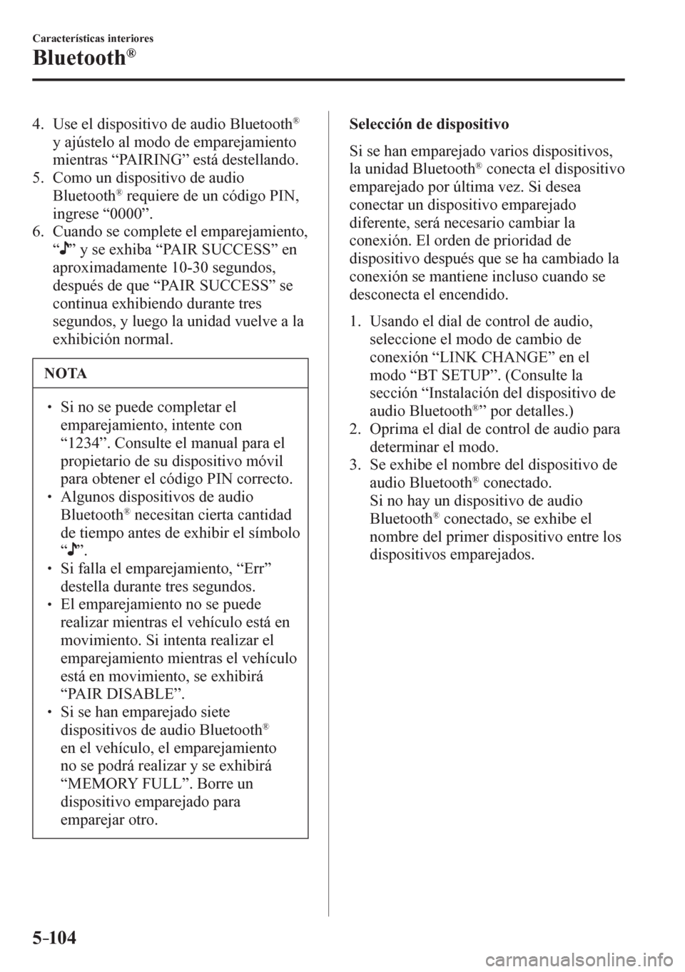 MAZDA MODEL 6 2016 Manual del propietario (in Spanish) 5–104
Características interiores
Bluetooth®
4. Use el dispositivo de audio Bluetooth ®
y ajústelo al modo de emparejamiento
mientras “ PAIRING ” está destellando.
5. Como un disp MAZDA MODEL 6 2016 Manual del propietario (in Spanish) 5–104
Características interiores
Bluetooth®
4. Use el dispositivo de audio Bluetooth ®
y ajústelo al modo de emparejamiento
mientras “ PAIRING ” está destellando.
5. Como un disp