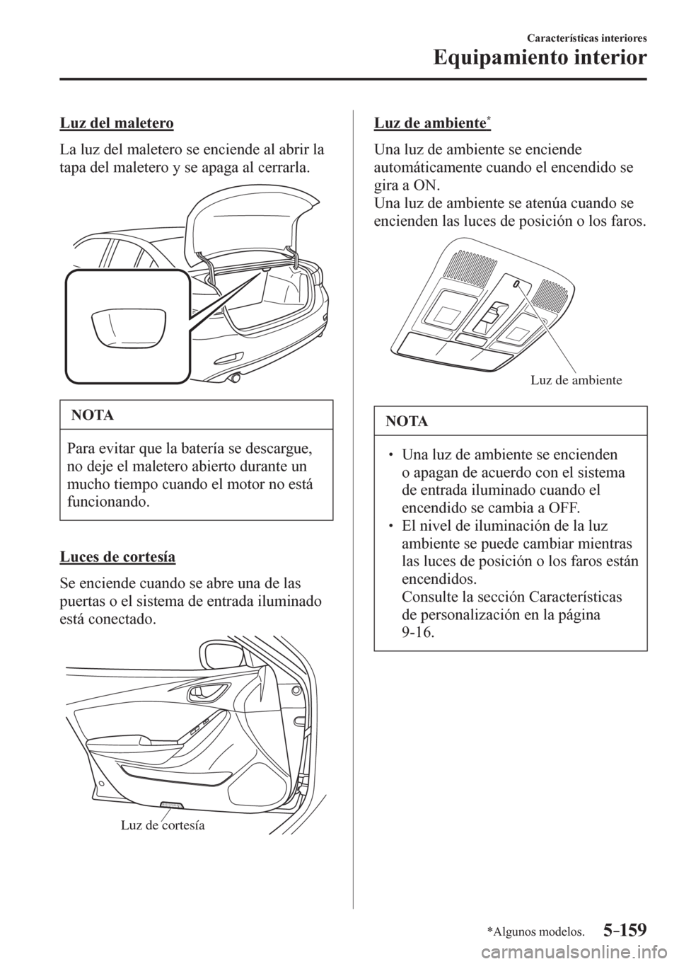MAZDA MODEL 6 2016  Manual del propietario (in Spanish) 5–159
Características interiores
Equipamiento interior
*Algunos modelos.
  Luz del maletero
    L a   l u z   d e l  maletero se enciende al abrir la 
tapa del maletero y se apaga al cerrarla.
 NOT