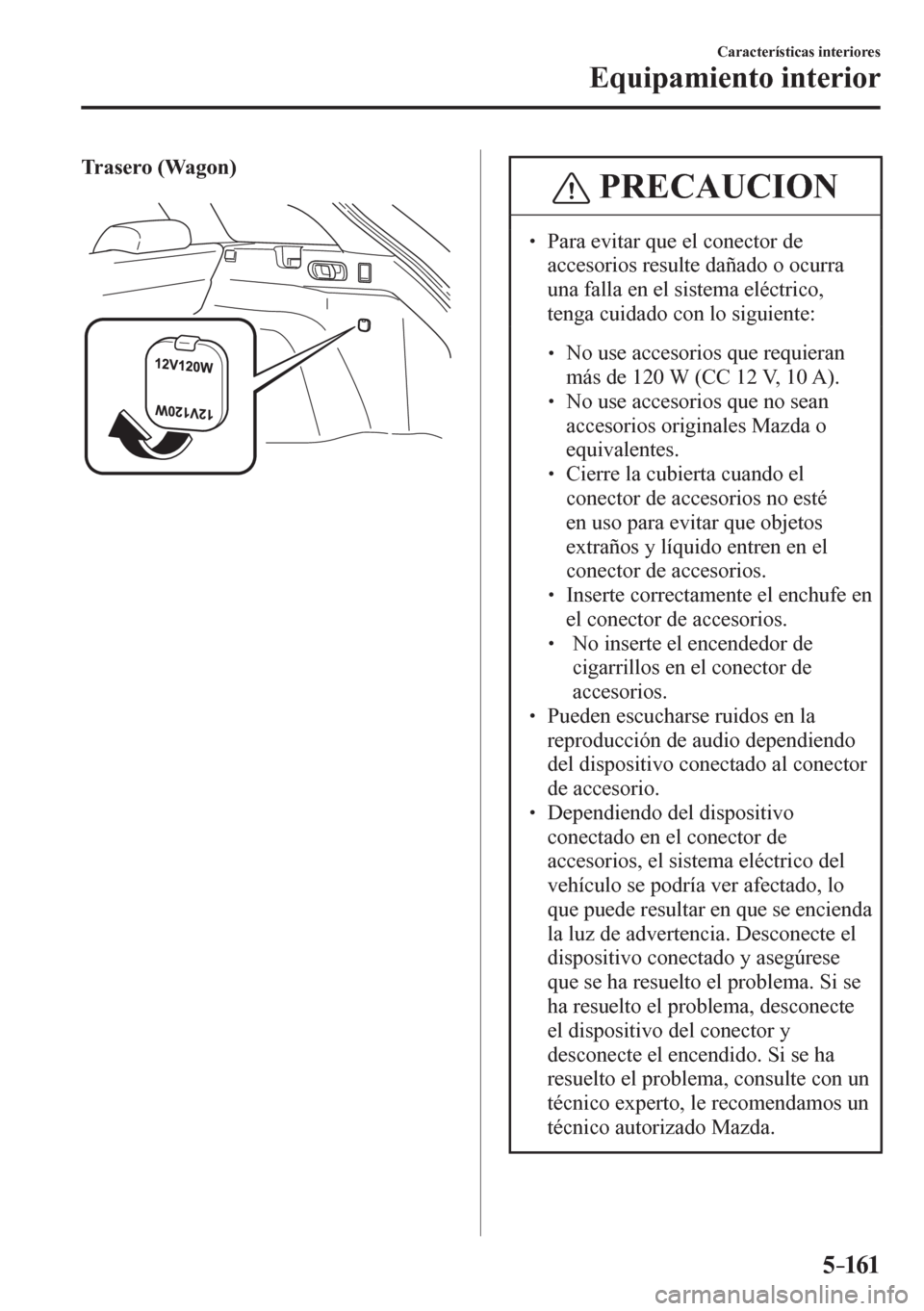 MAZDA MODEL 6 2016  Manual del propietario (in Spanish) 5–161
Características interiores
Equipamiento interior
  Trasero (Wagon)
 PRECAUCION
� � ��  Para evitar que el conector de 
accesorios resulte dañado o ocurra 
una falla en el sistema eléctri