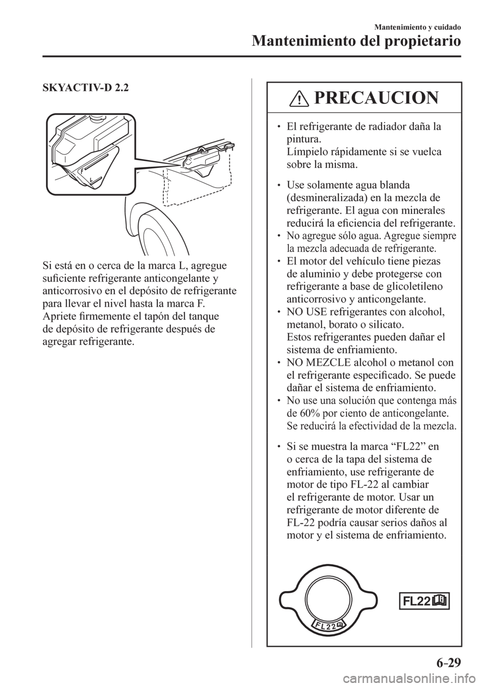 MAZDA MODEL 6 2016  Manual del propietario (in Spanish) 6–29
Mantenimiento y cuidado
Mantenimiento del propietario
SKYACTIV-D 2.2
  Si está en o cerca de la marca L, agregue 
su�¿ ciente refrigerante anticongelante y 
anticorrosivo en el depósito de r