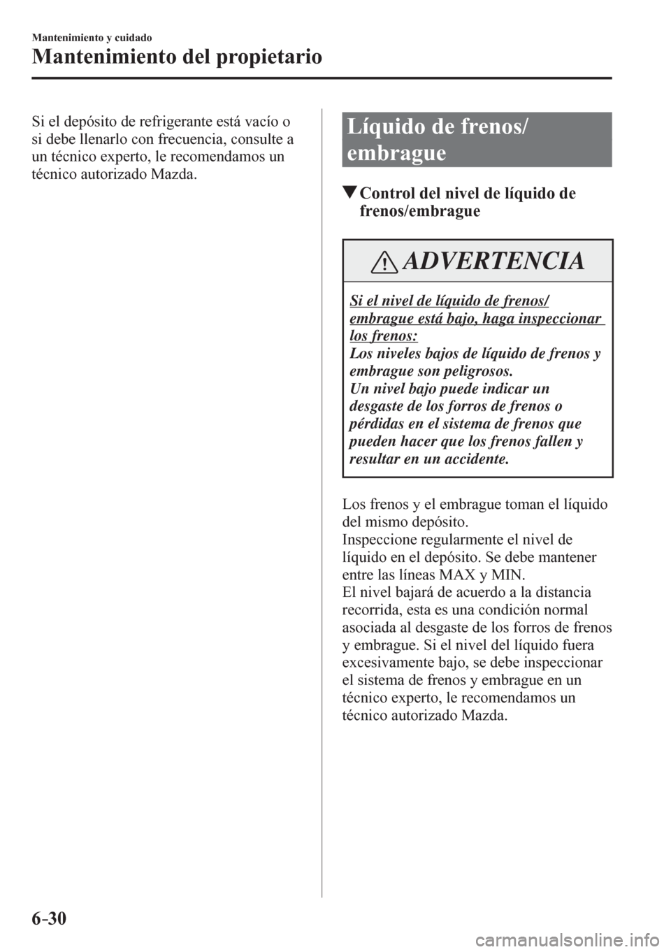 MAZDA MODEL 6 2016 Manual del propietario (in Spanish) 6–30
Mantenimiento y cuidado
Mantenimiento del propietario
Si el depósito de refrigerante está vacío o
si debe llenarlo con frecuencia, consulte a
un técnico experto, le recomendamos un
té MAZDA MODEL 6 2016 Manual del propietario (in Spanish) 6–30
Mantenimiento y cuidado
Mantenimiento del propietario
Si el depósito de refrigerante está vacío o
si debe llenarlo con frecuencia, consulte a
un técnico experto, le recomendamos un
té