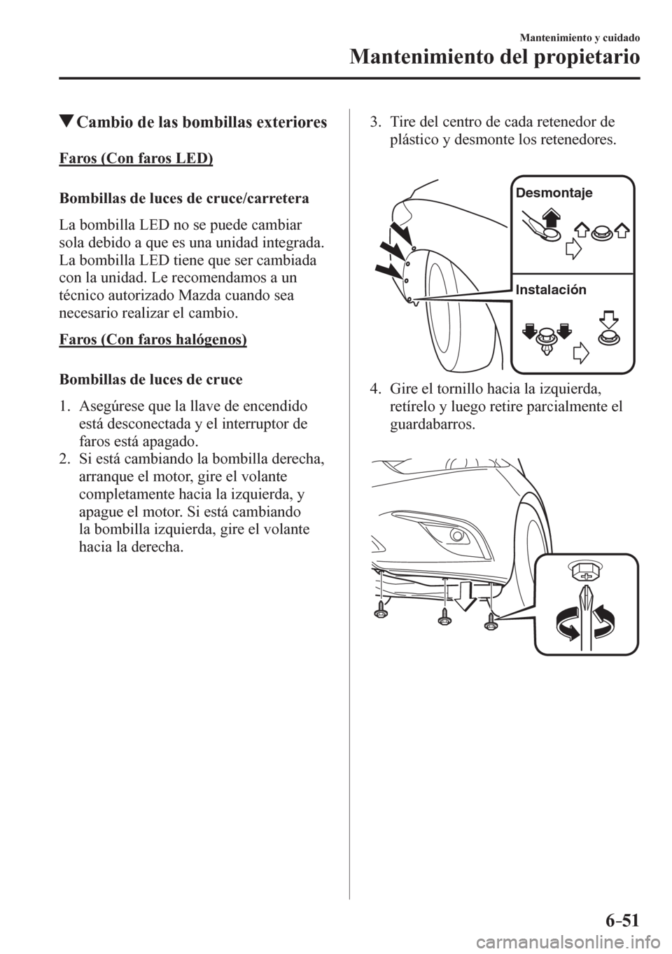 MAZDA MODEL 6 2016  Manual del propietario (in Spanish) 6–51
Mantenimiento y cuidado
Mantenimiento del propietario
 Cambio de las bombillas exteriores
    F a r o s   ( C o n   f a r o s   L E D )
     Bombillas de luces de cruce/carretera
    L a   b o 
