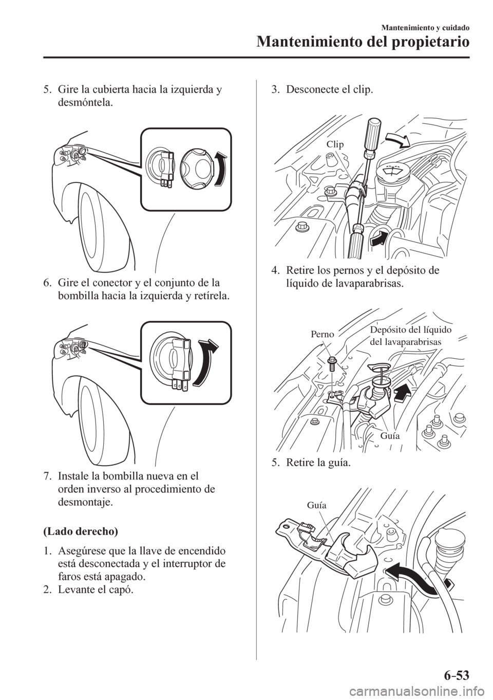 MAZDA MODEL 6 2016  Manual del propietario (in Spanish) 6–53
Mantenimiento y cuidado
Mantenimiento del propietario
   5.   Gire la cubierta hacia la izquierda y 
desmóntela.
   6.   Gire el conector y el conjunto de la 
bombilla hacia la izquierda y ret