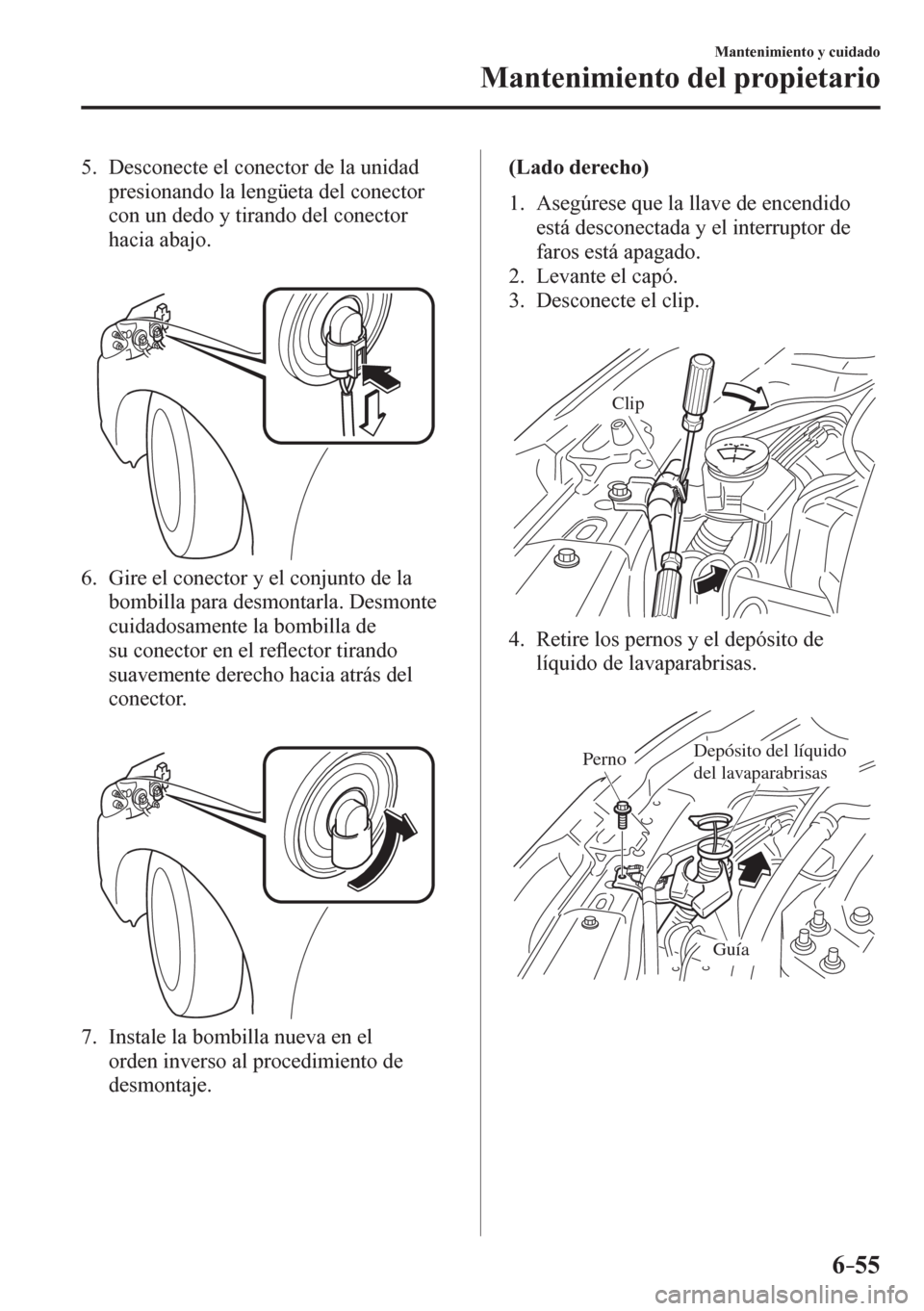MAZDA MODEL 6 2016  Manual del propietario (in Spanish) 6–55
Mantenimiento y cuidado
Mantenimiento del propietario
   5.   Desconecte el conector de la unidad 
presionando la lengüeta del conector 
con un dedo y tirando del conector 
hacia abajo.
   6. 